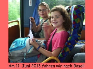 Am 11. Juni 2013 fahren wir nach Basel!
 