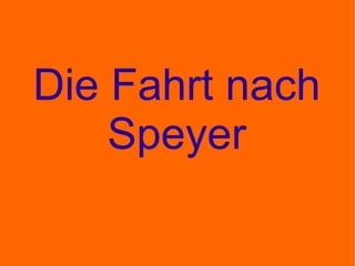 Die Fahrt nach Speyer 