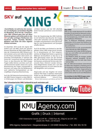 ERFOLG            schweizerischer kmu verband                                                    Ausgabe 1        Februar 2011               5



SKV auf

«Social Media» ist wohl einer der momen-        schildern können und der SKV allenfalls
                                                                                                   Über XING:
tan am häufigsten verwendeten Begriffe          direkt Kontakt aufnehmen und vermitteln
                                                                                                   XING ist das soziale Netzwerk für berufliche
im Marketing. 2010 hat der Schweizeri-          kann.
                                                                                                   Kontakte. Ein persönliches Netzwerk verbes-
sche KMU Verband ganz klar auf diese
                                                                                                   sert berufliche Perspektiven, unterstützt bei
Elemente gebaut und mittlerweile ist der        Einer der Hauptvorzüge des XING Auftrittes
                                                                                                   der Karriereplanung, vermittelt neue Jobs
SKV auf allen wichtigen Plattformen wie         ist mit Sicherheit, dass Besucher der Gruppe
                                                                                                   und qualifizierte Mitarbeiter.
Facebook, Twitter, YouTube, Netvibes,           sofort aktiv networken und sich gegenseitig
                                                                                                   Über 10 Millionen Mitglieder weltweit
MySpace und Flickr mit einer eigenen            vorstellen und präsentieren und so die Grund-
                                                                                                   (September 2010) nutzen die Plattform für
Präsenz vertreten.                              lage für neue Kooperationen und Synergien
                                                                                                   ihre Erfolgsgeschichten rund um Geschäft,
                                                schaffen können.
                                                                                                   Job und Karriere.
Im Dezember 2010 wurde der eigene SKV
                                                                                                   • Kennzeichnend ist die ausserordentlich
Auftritt auch auf XING, einem der grössten      Auch für die Nähe vom Verband zu den Mit-
                                                                                                      hohe Aktivität der XING-Mitglieder.
Business Netzwerke der Welt aufgeschaltet, so   gliedern bietet XING einige grosse Vorteile.
                                                                                                      Sie tauschen sich in über 40.000 Fachgrup-
dass der Schweizerische KMU Verband auch        So ist beispielsweise ein Tool integriert,
                                                                                                      pen aus und treffen sich persönlich auf
dort vertreten und so noch näher bei den KMU    welches die Möglichkeit bietet, so genannte
                                                                                                      Networking-Events.
ist. Die Präsenz beinhaltet nebst einem um-     Webinare durchzuführen so dass bis zu 50
                                                                                                   • Die Plattform bietet als einziges soziales
fassenden Terminkalender, in welchem alle       KMU gleichzeitig online von der Zentrale
                                                                                                      Netzwerk weltweit komplette SSL-Ver-
Events 2011 verzeichnet sind auch zahlreiche    des SKV mit Bild und Ton über Neuerungen
                                                                                                      schlüsselung. Lesen Sie mehr über Sicher-
Foren, so dass Besucher der XING Gruppe         bei Gesetzen, anstehende Termine oder inte-
                                                                                                      heit bei XING.
Fragen stellen können und diese auch zeit-      ressante News infomiert werden können.
                                                                                                   Das seit 2006 börsennotierte Unternehmen
nah beantwortet werden. Damit eine rasche       Diese Möglichkeiten werden 2011 vom SKV
                                                                                                   ist neben dem Hauptsitz in Hamburg auch in
Beantwortung der Fragen sichergestellt ist,     regelmässig genutzt, um noch näher bei den
                                                                                                   den strategisch wichtigen Standorten Barcelo-
kümmern sich neben den fünf Moderatoren         SKV Mitgliedern sein zu können.
                                                                                                   na und Istanbul vertreten. Gegenwärtig be-
auch zahlreiche Fachspezialisten um die
                                                                                                   schäftigt die XING AG rund 300 Angestellte
sorgfältige und genaue Beantwortung.            Abgerundet wird das Angebot mit einem
                                                                                                   und ist weiter auf der Suche nach Mitarbeitern.
                                                externen RSS Feed, in welchem interessante
Auch der SKV bekannte Kummerkasten ist in       Artikel aus der Wirtschaft publiziert werden
                                                                                                   Zu erreichen ist die XING Gruppe unter:
der XING Präsenz integriert, so dass KMU Ih-    und einer Jobbörse.          Roland M. Rupp
                                                                                                   www.xing.com/group-62661.8c1fae
re Erfahrungen mit Ämtern und Behörden           Weitere Informationen und Adresse auf Seite 54

Der Schweizerische KMU Verband ist auch vertreten auf:




Anzeigen
 