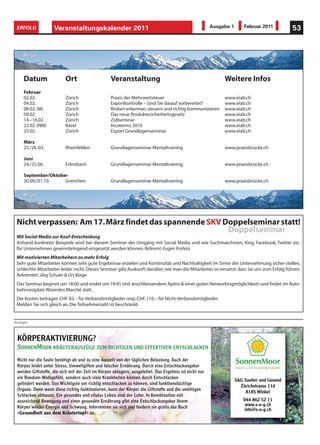 ERFOLG             Veranstaltungskalender 2011                                                         Ausgabe 1       Februar 2011        53




     Datum                Ort                      Veranstaltung                                             Weitere Infos
     Februar
     02.02.               Zürich                   Praxis der Mehrwertsteuer                                 www.eiab.ch
     04.02.               Zürich                   Exportkontrolle – Sind Sie darauf vorbereitet?            www.eiab.ch
     08.02. (M)           Zürich                   Risiken erkennen, steuern und richtig kommunizieren       www.eiab.ch
     09.02.               Zürich                   Das neue Produktesicherheitsgesetz                        www.eiab.ch
     14.–16.02.           Zürich                   Zollseminar                                               www.eiab.ch
     22.02. (NM)          Basel                    Incoterms 2010                                            www.eiab.ch
     23.02.               Zürich                   Export Grundlagenseminar                                  www.eiab.ch

     März
     25./26. 03.          Rheinfelden              Grundlagenseminar Mentaltraining                          www.praxisbrücke.ch

     Juni
     24./25.06.           Erlinsbach               Grundlagenseminar Mentaltraining                          www.praxisbrücke.ch

     September/Oktober
     30.09./01.10.   Grenchen                      Grundlagenseminar Mentaltraining                          www.praxisbrücke.ch




 Nicht verpassen: Am 17. März findet das spannende SKV Doppelseminar statt!
                                                        Doppelseminar
 Mit Social Media zur Kauf-Entscheidung
 Anhand konkreter Beispiele wird bei diesem Seminar der Umgang mit Social Media und wie Suchmaschinen, Xing, Facebook, Twitter etc.
 für Unternehmen gewinnbringend eingesetzt werden können. Referent: Eugen Profeta
 Mit motivierten Mitarbeitern zu mehr Erfolg
 Sehr gute Mitarbeiter können sehr gute Ergebnisse erzielen und Kontinuität und Nachhaltigkeit im Sinne der Unternehmung sicher stellen,
 schlechte Mitarbeiter leider nicht. Dieses Seminar gibt Auskunft darüber, wie man die Mitarbeiter so einsetzt, dass sie uns zum Erfolg führen.
 Referenten: Jörg Schuler & Urs Bürge
 Das Seminar beginnt um 18:00 und endet um 19:45 (mit anschliessendem Apéro & einer guten Networkingmöglichkeit) und findet im Auto-
 bahnrastplatz Würenlos Marché statt.
 Die Kosten betragen CHF. 85.– für Verbandsmitglieder resp. CHF. 110.– für Nicht-Verbandsmitglieder.
 Melden Sie sich gleich an. Die Teilnehmerzahl ist beschränkt.


Anzeigen




 KÖRPERAKTIVIERUNG?
 SONNENMOOR KRÄUTERAUSZÜGE ZUM RICHTIGEN UND EFFEKTIVEN ENTSCHLACKEN
 Nicht nur die Seele benötigt ab und zu eine Auszeit von der täglichen Belastung. Auch der
 Körper leidet unter Stress, Umweltgiften und falscher Ernährung. Durch eine Entschlackungskur
 werden Giftstoffe, die sich mit der Zeit im Körper ablagern, ausgeleitet. Das Ergebnis ist nicht nur
 ein Rundum-Wohlgefühl, sondern auch viele Krankheiten können durch Entschlacken
                                                                                                                    S&G Sauber und Gesund
 gelindert werden. Das Wichtigste um richtig entschlacken zu können, sind funktionstüchtige
                                                                                                                      Zürichstrasse 11d
 Organe. Denn wenn diese richtig funktionieren, kann der Körper die Giftstoffe und die unnötigen
                                                                                                                         8185 Winkel
 Schlacken abbauen. Ein gesundes und vitales Leben sind der Lohn. In Kombination mit
 ausreichend Bewegung und einer gesunden Ernährung gibt eine Entschlackungskur ihrem                                   044 862 52 11
 Körper wieder Energie und Schwung. Informieren sie sich und fordern sie gratis das Buch                                www.s-u-g.ch
                                                                                                                       info@s-u-g.ch
 «Gesundheit aus dem Kräutertopf» an.
 
