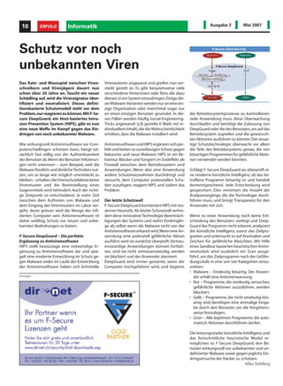 10        ERFOLG          Informatik                                                                          Ausgabe 2          Mai 2007




Schutz vor noch
unbekannten Viren
Das Katz- und Mausspiel zwischen Viren-          Virenautoren angepasst und greifen nun ver-
schreibern und Virenjägern dauert nun            stärkt gezielt an. Es gibt beispielsweise viele
schon über 20 Jahre an. Taucht ein neuer         verschiedene Hintertüren oder Bots, die dazu
Schädling auf, wird die Virensignatur iden-      dienen,in ein System einzudringen.Einige die-
tifiziert und neutralisiert. Dieses defini-      ser Malware-Varianten werden nur an eine ein-
tionsbasierte Schutzmodell steht vor dem         zige Organisation oder manchmal sogar nur
Problem,nur reagieren zu können.Mit F-Se-        an einen einzigen Benutzer gesendet. In die-       die Betriebssystemprozesse zu kontrollieren.
cure DeepGuard, ein Host-basiertes Intru-        sen Fällen werden häufig Social-Engineering-       Jede Anwendung muss diese Überwachung
sion Prevention System (HIPS), gibt es nun       Tricks angewandt (z.B. gezielte E-Mails mit in-    durchlaufen und benötigt die Zulassung von
eine neue Waffe im Kampf gegen das Ein-          dividuellem Inhalt), die die Wahrscheinlichkeit    DeepGuard oder die des Benutzers,um auf das
dringen von noch unbekannter Malware.            erhöhen, dass die Malware installiert wird.        Betriebssystem zugreifen und die gewünsch-
                                                                                                    ten Aktionen ausführen zu können. Die neuar-
Wie wirkungsvoll Antivirensoftware vor Com-      Antivirensoftware und HIPS ergänzen sich per-      tige Schutztechnologie überwacht vor allem
puterschädlingen schützen kann, hängt tat-       fekt und bieten so zuverlässigen Schutz gegen      die Teile des Betriebssystems genau, die von
sächlich fast völlig von der Aufmerksamkeit      bekannte und neue Malware. HIPS ist ein Be-        bösartigen Programmen für gefährliche Aktio-
der Benutzer ab.Wenn die Benutzer Infizierun-    haviour Blocker und fungiert im Endeffekt als      nen verwendet werden könnten.
gen nicht erkennen – zum Beispiel, weil die      Firewall zwischen dem Betriebssystem und
Malware Rootkits und ähnliche Techniken nut-     Anwendungen. Wenn also eine Anwendung              Schlägt F-Secure DeepGuard an, überprüft ei-
zen, um so lange wie möglich unentdeckt zu       andere Schutzmassnahmen durchdringt und            ne moderne künstliche Intelligenz, ob das be-
bleiben – erhalten die Virenschutzlabore keine   versucht, dem Computer potenziellen Scha-          troffene Programm bösartig ist und handelt
Virenmuster und die Bereitstellung eines         den zuzufügen, reagiert HIPS und isoliert das      dementsprechend. Jede Entscheidung wird
Gegenmittels wird behindert. Auch der richti-    Problem.                                           gespeichert. Dies minimiert die Anzahl der
ge Zeitpunkt ist entscheidend. Je mehr Zeit                                                         Analysevorgänge, die die Technologie durch-
zwischen dem Auftreten von Malware und           Der letzte Schutzwall                              führen muss, und bringt Transparenz für den
dem Eingang des Virenmusters im Labor ver-       F-Secure DeepGuard kombiniert HIPS mit mo-         Anwender mit sich.
geht, desto grösser wird die Menge der infi-     derner Heuristik. Als letzter Schutzwall verhin-
zierten Computer sein. Antivirensoftware ist     dert diese innovative Technologie Beeinträch-      Wenn zu einer Anwendung noch keine Ent-
daher unfähig, Schutz vor neuen und unbe-        tigungen des Systems und wehrt Eindringlin-        scheidung des Benutzers vorliegt und Deep-
kannten Bedrohungen zu bieten.                   ge ab, selbst wenn die Malware nicht von der       Guard das Programm nicht erkennt, analysiert
                                                 Antivirensoftware erkannt wird.Wenn eine An-       die künstliche Intelligenz zuerst das Zielpro-
F-Secure DeepGuard – Die perfekte                wendung eine potenziell gefährliche Aktion         gramm und untersucht es auf Anomalien und
Ergänzung zu Antivirensoftware                   ausführt, wird sie zunächst überprüft.Vertrau-     Zeichen für gefährliche Absichten. Mit Hilfe
HIPS stellt heutzutage eine notwendige Er-       enswürdige Anwendungen können fortfah-             eines Sandbox-basierten heuristischen Antivi-
gänzung zu Antivirensoftware dar und spie-       ren, sind sie nicht vertrauenswürdig, werden       renmoduls wird zusätzlich ein Scan ausge-
gelt eine moderne Entwicklung im Schutz ge-      sie blockiert und der Anwender alarmiert.          führt, um das Zielprogramm nach der Gefähr-
gen Malware wider. Im Laufe der Entwicklung      DeepGuard wird immer gestartet, wenn der           dungsstufe in eine von vier Kategorien einzu-
der Antivirensoftware haben sich kriminelle      Computer hochgefahren wird, und beginnt,           ordnen:
                                                                                                    • Malware – Eindeutig bösartig. Der Anwen-
Anzeigen                                                                                              der erhält eine Antivirenwarnung.
                                                                                                    • Rot – Programme, die eindeutig versuchen,
                                                                                                      gefährliche Aktionen auszuführen, werden
                                                                                                      blockiert.
                                                                                                    • Gelb – Programme, die nicht eindeutig bös-
                                                                                                      artig sind, benötigen eine einmalige Einga-
                                                                                                      be durch den Benutzer, um die Vorgehens-
                                                                                                      weise festzulegen.
                                                                                                    • Grün – Alle legitimen Programme, die auto-
                                                                                                      matisch Aktionen durchführen dürfen.

                                                                                                    Die leistungsstarke künstliche Intelligenz und
                                                                                                    das fortschrittliche heuristische Modul er-
                                                                                                    möglichen es F-Secure DeepGuard, den Be-
                                                                                                    nutzer wirkungsvoll vor unbekannter und un-
                                                                                                    definierter Malware sowie gegen jegliche Ein-
                                                                                                    dringversuche der Hacker zu schützen.
                                                                                                                                    Mika Ståhlberg
 