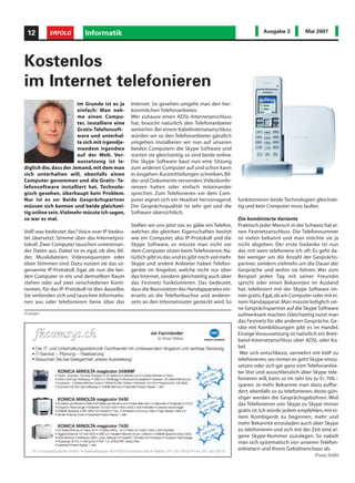 12        ERFOLG           Informatik                                                                         Ausgabe 2           Mai 2007




Kostenlos
im Internet telefonieren
                        Im Grunde ist es ja       Internet. So gesehen umgeht man den her-
                        einfach: Man neh-         kömmlichen Telefonanbieter.
                        me einen Compu-           Wer zuhause einen ADSL-Internetanschluss
                        ter, installiere eine     hat, braucht natürlich den Telefonanbieter
                        Gratis-Telefonsoft-       weiterhin. Bei einem Kabelinternetanschluss
                        ware und unterhal-        würden wir so den Telefonanbieter gänzlich
                        te sich mit irgendje-     umgehen. Installieren wir nun auf unseren
                        mandem irgendwo           beiden Computern die Skype Software und
                        auf der Welt. Vor-        starten sie gleichzeitig, so sind beide online.
                        aussetzung ist le-        Die Skype Software baut nun eine Sitzung
diglich die, dass der Jemand, mit dem man         zum anderen Computer auf und schon kann
sich unterhalten will, ebenfalls einen            es losgehen. Kurzmitteilungen schreiben, Bil-
Computer genommen und die Gratis- Te-             der und Dokumente versenden, Videokonfe-
lefonsoftware installiert hat. Technolo-          renzen halten oder einfach miteinander
gisch gesehen, überhaupt kein Problem.            sprechen. Zum Telefonieren vor dem Com-
Nur ist es so: Beide Gesprächspartner             puter eignet sich ein Headset hervorragend.       funktionieren beide Technologien gleichzei-
müssen sich kennen und beide gleichzei-           Die Gesprächsqualität ist sehr gut und die        tig und kein Computer muss laufen.
tig online sein.Vielmehr müsste ich sagen,        Software übersichtlich.
so war es mal.                                                                                      Die kombinierte Variante
                                                  Stellen wir uns jetzt vor, es gäbe ein Telefon,   Praktisch jeder Mensch in der Schweiz hat ei-
VoIP, was bedeutet das? Voice over IP bedeu-      welches die gleichen Eigenschaften besitzt        nen Festnetzanschluss. Die Telefonnummer
tet übersetzt: Stimme über das Internetpro-       wie ein Computer, also IP-Protokoll und die       ist vielen bekannt und man möchte sie ja
tokoll. Zwei Computer tauschen untereinan-        Skype Software, so müsste man nicht vor           nicht abgeben. Der erste Gedanke ist nun
der Daten aus. Dabei ist es egal, ob dies Bil-    dem Computer sitzen beim Telefonieren. Na-        der, mit wem telefoniere ich oft. Es geht da-
der, Musikdateien, Videosequenzen oder            türlich gibt es das und es gibt noch viel mehr.   bei weniger um die Anzahl der Gesprächs-
eben Stimmen sind. Dazu nutzen sie das so-        Skype und andere Anbieter haben Telefon-          partner, sondern vielmehr um die Dauer der
genannte IP-Protokoll. Egal, ob nun die bei-      geräte im Angebot, welche nicht nur über          Gespräche und wohin sie führen. Wer zum
den Computer in ein und demselben Raum            das Internet, sondern gleichzeitig auch über      Beispiel jeden Tag mit seiner Freundin
stehen oder auf zwei verschiedenen Konti-         das Festnetz funktionieren. Das bedeutet,         spricht oder einen Bekannten im Ausland
nenten, für das IP-Protokoll ist dies dasselbe.   dass die Basisstation des Handapparates ein-      hat, telefoniert mit der Skype Software im-
Sie verbinden sich und tauschen Informatio-       erseits an die Telefonbuchse und anderer-         mer gratis. Egal, ob am Computer oder mit ei-
nen aus oder telefonieren bene über das           seits an den Internetrouter gesteckt wird. So     nem Handapparat. Man müsste lediglich sei-
                                                                                                    ne Gesprächspartner auf die Skype Software
Anzeigen                                                                                            aufmerksam machen. Gleichzeitig nutzt man
                                                                                                    das Festnetz für alle anderen Gespräche. Ge-
                                                                                                    räte mit Kombilösungen gibt es im Handel.
                                                                                                    Einzige Voraussetzung ist natürlich ein Breit-
                                                                                                    band-Internetanschluss über ADSL oder Ka-
                                                                                                    bel.
                                                                                                     Wer sich entschliesst, vermehrt mit VoIP zu
                                                                                                    telefonieren, wo immer es geht Skype einzu-
                                                                                                    setzen oder sich gar ganz vom Telefonanbie-
                                                                                                    ter löst und ausschliesslich über Skype tele-
                                                                                                    fonieren will, kann so im Jahr bis zu Fr. 700.–
                                                                                                    sparen. Je mehr Bekannte man dazu auffor-
                                                                                                    dert, ebenfalls so zu telefonieren, desto gün-
                                                                                                    stiger werden die Gesprächsgebühren. Weil
                                                                                                    das Telefonieren von Skype zu Skype immer
                                                                                                    gratis ist. Ich würde jedem empfehlen, mit ei-
                                                                                                    nem Kombigerät zu beginnen, mehr und
                                                                                                    mehr Bekannte einzuladen auch über Skype
                                                                                                    zu telefonieren und sich mit der Zeit eine ei-
                                                                                                    gene Skype-Nummer zuzulegen. So nabelt
                                                                                                    man sich systematisch von unseren Telefon-
                                                                                                    anbietern und ihrem Gebührenchaos ab.
                                                                                                                                        Franz Stübi
 