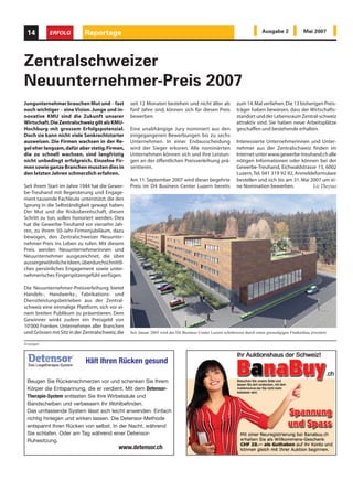14        ERFOLG          Reportage                                                                                       Ausgabe 2              Mai 2007




Zentralschweizer
Neuunternehmer-Preis 2007
Jungunternehmer brauchen Mut und – fast          seit 12 Monaten bestehen und nicht älter als                zum 14.Mal verliehen.Die 13 bisherigen Preis-
noch wichtiger – eine Vision. Junge und in-      fünf Jahre sind, können sich für diesen Preis               träger haben bewiesen, dass der Wirtschafts-
novative KMU sind die Zukunft unserer            bewerben.                                                   standort und der Lebensraum Zentral-schweiz
Wirtschaft.Die Zentralschweiz gilt als KMU-                                                                  attraktiv sind. Sie haben neue Arbeitsplätze
Hochburg mit grossem Erfolgspotenzial.           Eine unabhängige Jury nominiert aus den                     geschaffen und bestehende erhalten.
Doch sie kann nicht viele Senkrechtstarter       eingegangenen Bewerbungen bis zu sechs
ausweisen. Die Firmen wachsen in der Re-         Unternehmen. In einer Endausscheidung                       Interessierte Unternehmerinnen und Unter-
gel eher langsam,dafür aber stetig.Firmen,       wird der Sieger erkoren. Alle nominierten                   nehmer aus der Zentralschweiz finden im
die zu schnell wachsen, sind langfristig         Unternehmen können sich und ihre Leistun-                   Internet unter www.gewerbe-treuhand.ch alle
nicht unbedingt erfolgreich. Einzelne Fir-       gen an der öffentlichen Preisverleihung prä-                nötigen Informationen oder können bei der
men sowie ganze Branchen mussten dies in         sentieren.                                                  Gewerbe-Treuhand, Eichwaldstrasse 13, 6002
den letzten Jahren schmerzlich erfahren.                                                                     Luzern, Tel. 041 319 92 92, Anmeldeformulare
                                                 Am 11. September 2007 wird dieser begehrte                  bestellen und sich bis am 31. Mai 2007 um ei-
Seit ihrem Start im Jahre 1944 hat die Gewer-    Preis im D4 Business Center Luzern bereits                  ne Nomination bewerben.            Liz Theytaz
be-Treuhand mit Begeisterung und Engage-
ment tausende Fachleute unterstützt, die den
Sprung in die Selbständigkeit gewagt haben.
Der Mut und die Risikobereitschaft, diesen
Schritt zu tun, sollen honoriert werden. Dies
hat die Gewerbe-Treuhand vor vierzehn Jah-
ren, zu ihrem 50-Jahr-Firmenjubiläum, dazu
bewogen, den Zentralschweizer Neuunter-
nehmer-Preis ins Leben zu rufen. Mit diesem
Preis werden Neuunternehmerinnen und
Neuunternehmer ausgezeichnet, die über
aussergewöhnliche Ideen,überdurchschnittli-
ches persönliches Engagement sowie unter-
nehmerisches Fingerspitzengefühl verfügen.

Die Neuunternehmer-Preisverleihung bietet
Handels-, Handwerks-, Fabrikations- und
Dienstleistungsbetrieben aus der Zentral-
schweiz eine einmalige Plattform, sich vor ei-
nem breiten Publikum zu präsentieren. Dem
Gewinner winkt zudem ein Preisgeld von
10'000 Franken. Unternehmen aller Branchen
und Grössen mit Sitz in der Zentralschweiz,die   Seit Januar 2005 wird das D4 Business Center Luzern schrittweise durch einen grosszügigen Flankenbau erweitert.

Anzeigen



                            Hält Ihren Rücken gesund

 Beugen Sie Rückenschmerzen vor und schenken Sie Ihrem
 Körper die Entspannung, die er verdient. Mit dem Detensor-
 Therapie-System entlasten Sie Ihre Wirbelsäule und
 Bandscheiben und verbessern Ihr Wohlbefinden.
 Das umfassende System lässt sich leicht anwenden. Einfach
 richtig hinlegen und wirken lassen. Die Detensor-Methode
 entspannt Ihren Rücken von selbst. In der Nacht, während
 Sie schlafen. Oder am Tag während einer Detensor-
 Ruhesitzung.
                                           www.detensor.ch
 