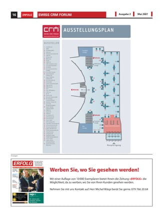 16        ERFOLG   SWISS CRM FORUM                                              Ausgabe 2      Mai 2007




Anzeigen




                         Werben Sie, wo Sie gesehen werden!
                         Mit einer Auflage von 10 000 Exemplaren bietet Ihnen die Zeitung «ERFOLG» die
                         Möglichkeit, da zu werben, wo Sie von Ihren Kunden gesehen werden.

                         Nehmen Sie mit uns Kontakt auf. Herr Michel Wäspi berät Sie gerne. 079 766 20 64
 