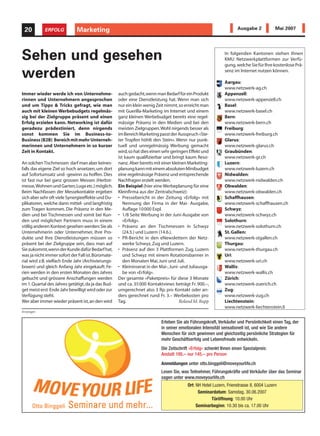 20         ERFOLG           Marketing
                             Informatik                                                                            Ausgabe 2            Mai 2007




Sehen und gesehen                                                                                           In folgenden Kantonen stehen Ihnen
                                                                                                            KMU Netzwerkplattformen zur Verfü-
                                                                                                            gung, welche Sie für Ihre kostenlose Prä-

werden                                                                                                      senz im Internet nutzen können.

                                                                                                            Aargau:
                                                                                                            www.netzwerk-ag.ch
Immer wieder werde ich von Unternehme-              auch gedacht,wenn man Bedarf für ein Produkt            Appenzell:
rinnen und Unternehmern angesprochen                oder eine Dienstleistung hat. Wenn man sich             www.netzwerk-appenzell.ch
und um Tipps & Tricks gefragt, wie man              nur ein klein wenig Zeit nimmt,so erreicht man          Basel:
auch mit kleinen Werbebudgets regelmäs-             mit Guerilla-Marketing im Internet und einem            www.netzwerk-basel.ch
sig bei der Zielgruppe präsent und einen            ganz kleinen Werbebudget bereits eine regel-            Bern:
Erfolg erzielen kann. Networking ist dafür          mässige Präsenz in den Medien und bei den               www.netzwerk-bern.ch
geradezu prädestiniert, denn nirgends               meisten Zielgruppen.Wohl nirgends besser als            Freiburg:
sonst kommen Sie im Business-to-                    im Bereich Marketing passt der Ausspruch «Ste-          www.netzwerk-freiburg.ch
Business (B2B) Bereich mit mehr Unterneh-           ter Tropfen höhlt den Stein». Wenn nur punk-            Glarus:
merinnen und Unternehmern in so kurzer              tuell und unregelmässig Werbung gemacht                 www.netzwerk-glarus.ch
Zeit in Kontakt.                                    wird,so hat dies einen sehr geringen Effekt und         Graubünden:
                                                    ist kaum qualifizierbar und bringt kaum Reso-           www.netzwerk-gr.ch
An solchen Tischmessen darf man aber keines-        nanz. Aber bereits mit einer kleinen Marketing-         Luzern:
falls das eigene Ziel so hoch ansetzen, um dort     planung kann mit einem absoluten Minibudget             www.netzwerk-luzern.ch
auf Sofortumsatz und -gewinn zu hoffen. Dies        eine regelmässige Präsenz und entsprechende             Nidwalden:
ist fast nur bei ganz grossen Messen (Herbst-       Nachfragen erzielt werden.                              www.netzwerk-nidwalden.ch
messe, Wohnen und Garten,Luga etc.) möglich.        Ein Beispiel (hier eine Werbeplanung für eine           Obwalden:
Beim Nachfassen der Messekontakte ergeben           Kleinfirma aus der Zentralschweiz):                     www.netzwerk-obwalden.ch
sich aber sehr oft viele Synergieeffekte und Du-    • Pressebericht in der Zeitung «Erfolg» mit             Schaffhausen:
plikatoren, welche dann mittel- und langfristig        Nennung der Firma in der Mai- Ausgabe,               www.netzwerk-schaffhausen.ch
zum Tragen kommen. Die Präsenz in den Me-              Auflage 10 000 Expl.                                 Schwyz:
dien und bei Tischmessen und somit bei Kun-         • 1/8 Seite Werbung in der Juni-Ausgabe von             www.netzwerk-schwyz.ch
den und möglichen Partnern muss in einem               «Erfolg».                                            Solothurn:
völlig anderen Kontext gesehen werden:Sie als       • Präsenz an den Tischmessen in Schwyz                  www.netzwerk-solothurn.ch
Unternehmerin oder Unternehmer, Ihre Pro-              (24.5.) und Luzern (14.6.).                          St. Gallen:
dukte und Ihre Dienstleistungen müssen so           • PR-Bericht in den eNewslettern der Netz-              www.netzwerk-stgallen.ch
präsent bei der Zielgruppe sein, dass man auf          werke Schwyz, Zug und Luzern.                        Thurgau:
Sie zukommt,wenn der Kunde dafür Bedarf hat,        • Präsenz auf den 3 Plattformen Zug, Luzern             www.netzwerk-thurgau.ch
was ja nicht immer sofort der Fall ist.Büromate-       und Schwyz mit einem Rotationsbanner in              Uri:
rial wird z.B. vielfach Ende Jahr (Archivierungs-      den Monaten Mai, Juni und Juli.                      www.netzwerk-uri.ch
boxen) und gleich Anfang Jahr eingekauft. Fe-       • Kleininserat in der Mai-, Juni- und Juliausga-        Wallis:
rien werden in den ersten Monaten des Jahres           be von «Erfolg».                                     www.netzwerk-wallis.ch
gebucht und grössere Anschaffungen werden           Der gesamte «Paketpreis» für diese 3 Monate             Zürich:
im 1. Quartal des Jahres getätigt, da ja das Bud-   und ca. 35 000 Kontaktviews beträgt Fr. 900.–,          www.netzwerk-zuerich.ch
get meist erst Ende Jahr bewilligt wird oder zur    umgerechnet also 3 Rp. pro Kontakt oder an-             Zug:
Verfügung steht.                                    ders gerechnet rund Fr. 3.– Werbekosten pro             www.netzwerk-zug.ch
Wer aber immer wieder präsent ist,an den wird       Tag.                             Roland M. Rupp         Liechtenstein:
                                                                                                            www.netzwerk-liechtenstein.li
Anzeigen


                                                                          Erleben Sie als Führungskraft, Verkäufer und Persönlichkeit einen Tag, der
                                                                          in seiner emotionalen Intensität sensationell ist, und wie Sie andere
                                                                          Menschen für sich gewinnen und gleichzeitig persönliche Strategien für
                                                                          mehr Geschäftserfolg und Lebensfreude entwickeln.
                                                                          Die Zeitschrift «Erfolg» schenkt Ihnen einen Spezialpreis:
                                                                          Anstatt 195.– nur 145.– pro Person
                                                                          Anmeldungen unter otto.binggeli@moveyourlife.ch
                                                                          Lesen Sie, was Teilnehmer, Führungskräfte und Verkäufer über das Seminar
                                                                          sagen unter www.moveyourlife.ch
                                                                                        Ort: NH Hotel Luzern, Frienstrasse 8, 6004 Luzern
                                                                                              Seminardatum: Samstag, 30.06.2007
                                                                                                     Türöffnung: 10.00 Uhr
                                                                                             Seminarbeginn: 10.30 bis ca. 17.00 Uhr
 