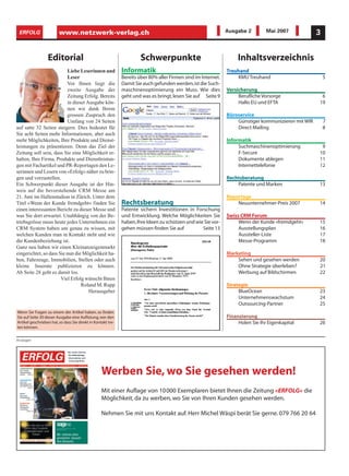 ERFOLG                  www.netzwerk-verlag.ch                                                                 Ausgabe 2         Mai 2007            3


                  Editorial                                            Schwerpunkte                                  Inhaltsverzeichnis
                          Liebe Leserinnen und                Informatik                                        Treuhand
                          Leser                               Bereits über 80% aller Firmen sind im Internet.       KMU Treuhand                          5
                          Vor Ihnen liegt die                 Damit Sie auch gefunden werden,ist die Such-
                          zweite Ausgabe der                  maschinenoptimierung ein Muss. Wie dies           Versicherung
                          Zeitung Erfolg. Bereits             geht und was es bringt, lesen Sie auf Seite 9          Berufliche Vorsorge               6
                          in dieser Ausgabe kön-                                                                     Hallo EU und EFTA                19
                          nen wir dank Ihrem
                          grossen Zuspruch den                                                                  Büroservice
                          Umfang von 24 Seiten                                                                      Günstiger kommunizieren mit WIR       7
auf satte 32 Seiten steigern. Dies bedeutet für                                                                     Direct Mailing                        8
Sie acht Seiten mehr Informationen, aber auch
mehr Möglichkeiten, Ihre Produkte und Dienst-                                                                   Informatik
leistungen zu präsentieren. Denn das Ziel der                                                                        Suchmaschinenoptimierung          9
Zeitung soll sein, dass Sie eine Möglichkeit er-                                                                     F-Secure                         10
halten, Ihre Firma, Produkte und Dienstleistun-                                                                      Dokumente ablegen                11
gen mit Fachartikel und PR-Reportagen den Le-                                                                        Internettelefonie                12
serinnen und Lesern von «Erfolg» näher zu brin-
gen und vorzustellen.                                                                                           Rechtsberatung
Ein Schwerpunkt dieser Ausgabe ist der Hin-                                                                         Patente und Marken                13
weis auf die bevorstehende CRM Messe am
21. Juni im Hallenstadion in Zürich. Unter dem                                                                  Reportage
Titel «Wenn der Kunde fremdgeht» finden Sie                   Rechtsberatung                                        Neuunternehmer-Preis 2007         14
einen interessanten Bericht zu dieser Messe und               Patente sichern Investitionen in Forschung
was Sie dort erwartet. Unabhängig von der Be-                 und Entwicklung. Welche Möglichkeiten Sie         Swiss CRM Forum
triebsgrösse muss heute jedes Unternehmen ein                 haben,Ihre Ideen zu schützen und wie Sie vor-          Wenn der Kunde «fremdgeht»       15
CRM System haben um genau zu wissen, mit                      gehen müssen finden Sie auf         Seite 13           Ausstellungsplan                 16
welchen Kunden man in Kontakt steht und wie                                                                          Aussteller-Liste                 17
die Kundenbeziehung ist.                                                                                             Messe-Programm                   18
Ganz neu haben wir einen Kleinanzeigenmarkt
eingerichtet, so dass Sie nun die Möglichkeit ha-                                                               Marketing
ben, Fahrzeuge, Immobilien, Stellen oder auch                                                                       Sehen und gesehen werden          20
kleine Inserate publizieren zu können.                                                                              Ohne Strategie überleben?         21
Ab Seite 28 geht es damit los.                                                                                      Werbung auf Bildschirmen          22
                       Viel Erfolg wünscht Ihnen
                                 Roland M. Rupp                                                                 Strategie
                                     Herausgeber                                                                     BlueOcean                        23
                                                                                                                     Unternehmenswachstum             24
                                                                                                                     Outsourcing-Partner              25
Wenn Sie Fragen zu einem der Artikel haben, so finden
Sie auf Seite 30 dieser Ausgabe eine Auflistung, wer den                                                        Finanzierung
Artikel geschrieben hat, so dass Sie direkt in Kontakt tre-                                                          Holen Sie Ihr Eigenkapital       26
ten können.


Anzeigen




                                                   Werben Sie, wo Sie gesehen werden!
                                                   Mit einer Auflage von 10 000 Exemplaren bietet Ihnen die Zeitung «ERFOLG» die
                                                   Möglichkeit, da zu werben, wo Sie von Ihren Kunden gesehen werden.

                                                   Nehmen Sie mit uns Kontakt auf. Herr Michel Wäspi berät Sie gerne. 079 766 20 64
 