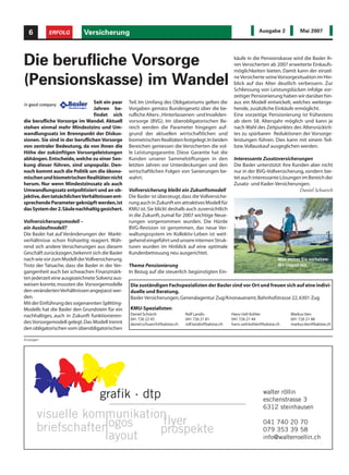 6        ERFOLG           Versicherung                                                                               Ausgabe 2           Mai 2007




Die berufliche Vorsorge                                                                                  käufe in die Pensionskasse wird die Basler ih-
                                                                                                         ren Versicherten ab 2007 erweiterte Einkaufs-
                                                                                                         möglichkeiten bieten. Damit kann der einzel-

(Pensionskasse) im Wandel                                                                                ne Versicherte seine Vorsorgesituation im Hin-
                                                                                                         blick auf das Alter deutlich verbessern. Zur
                                                                                                         Schliessung von Leistungslücken infolge vor-
                                                                                                         zeitiger Pensionierung haben wir darüber hin-
                                Seit ein paar     Teil. Im Umfang des Obligatoriums gelten die           aus ein Modell entwickelt, welches weiterge-
                                Jahren be-        Vorgaben gemäss Bundesgesetz über die be-              hende, zusätzliche Einkäufe ermöglicht.
                                findet sich       rufliche Alters-,Hinterlassenen- und Invaliden-        Eine vorzeitige Pensionierung ist frühestens
die berufliche Vorsorge im Wandel. Aktuell        vorsorge (BVG). Im überobligatorischen Be-             ab dem 58. Altersjahr möglich und kann je
stehen einmal mehr Mindestzins und Um-            reich werden die Parameter hingegen auf-               nach Wahl des Zeitpunktes des Altersrücktrit-
wandlungssatz im Brennpunkt der Diskus-           grund der aktuellen wirtschaftlichen und               tes zu spürbaren Reduktionen der Vorsorge-
sionen. Sie sind in der beruflichen Vorsorge      biometrischen Realitäten festgelegt.In beiden          leistungen führen. Dies kann mit einem Teil-
von zentraler Bedeutung, da von ihnen die         Bereichen geniessen die Versicherten die vol-          bzw.Vollauskauf ausgeglichen werden.
Höhe der zukünftigen Vorsorgeleistungen           le Leistungsgarantie. Diese Garantie hat die
abhängen. Entscheide, welche zu einer Sen-        Kunden unserer Sammelstiftungen in den                 Interessante Zusatzversicherungen
kung dieser führen, sind unpopulär. Den-          letzten Jahren vor Unterdeckungen und den              Die Basler unterstützt ihre Kunden aber nicht
noch kommt auch die Politik um die ökono-         wirtschaftlichen Folgen von Sanierungen be-            nur in der BVG-Vollversicherung, sondern bie-
mischen und biometrischen Realitäten nicht        wahrt.                                                 tet auch interessante Lösungen im Bereich der
herum. Nur wenn Mindestzinssatz als auch                                                                 Zusatz- und Kader-Versicherungen.
Umwandlungssatz entpolitisiert und an ob-         Vollversicherung bleibt ein Zukunftsmodell                                            Daniel Schuerch
jektive, den tatsächlichenVerhältnissen ent-      Die Basler ist überzeugt, dass die Vollversiche-
sprechende Parameter geknüpft werden,ist          rung auch in Zukunft ein attraktives Modell für
das System der 2.Säule nachhaltig gesichert.      KMU ist. Sie blickt deshalb auch zuversichtlich
                                                  in die Zukunft, zumal für 2007 wichtige Neue-
Vollversicherungsmodell –                         rungen vorgenommen wurden. Die Hürde
ein Auslaufmodell?                                BVG-Revision ist genommen, das neue Ver-
Die Basler hat auf Veränderungen der Markt-       waltungssystem im Kollektiv-Leben ist weit-
verhältnisse schon frühzeitig reagiert. Wäh-      gehend eingeführt und unsere internen Struk-
rend sich andere Versicherungen aus diesem        turen wurden im Hinblick auf eine optimale
Geschäft zurückzogen,bekennt sich die Basler      Kundenbetreuung neu ausgerichtet.
nach wie vor zum Modell der Vollversicherung.
Trotz der Tatsache, dass die Basler in der Ver-   Thema Pensionierung
gangenheit auch bei schwachen Finanzmärk-         In Bezug auf die steuerlich begünstigten Ein-
ten jederzeit eine ausgezeichnete Solvenz aus-
weisen konnte, mussten die Vorsorgemodelle        Die zuständigen Fachspezialisten der Basler sind vor Ort und freuen sich auf eine indivi-
den veränderten Verhältnissen angepasst wer-      duelle und Beratung.
den.                                              Basler Versicherungen, Generalagentur Zug/Knonaueramt, Bahnhofstrasse 22, 6301 Zug
Mit der Einführung des sogenannten Splitting-
Modells hat die Basler den Grundstein für ein     KMU-Spezialisten:
nachhaltiges, auch in Zukunft funktionieren-      Daniel Schürch               Rolf Landis              Hans-Ueli Kohler              Markus Iten
                                                  041 726 22 45                041 726 21 81            041 726 21 44                 041 726 21 48
des Vorsorgemodell gelegt. Das Modell trennt      daniel.schuerch@baloise.ch   rolf.landis@baloise.ch   hans-ueli.kohler@baloise.ch   markus.iten@baloise.ch
den obligatorischen vom überobligatorischen

Anzeigen




                                    grafik · dtp                                                                         walter röllin
                                                                                                                         eschenstrasse 3
                                                                                                                         6312 steinhausen
      visuelle kommunikation
                   logos    flyer                                                                                        041 740 20 70
      briefschaften        prospekte                                                                                     079 353 39 58
                   layout                                                                                                info@walterroellin.ch
 