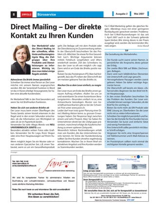 8         ERFOLG           Büroservice                                                                                       Ausgabe 2                   Mai 2007




Direct Mailing – Der direkte                                                                                  Für E-Mail-Marketing gelten die gleichen Re-
                                                                                                              geln. Allerdings muss mit einer geringeren
                                                                                                              Rücklaufquote gerechnet werden. Problema-

Kontakt zu Ihren Kunden                                                                                       tisch bei E-Mail-Aussendungen ist das seit
                                                                                                              1. April 2007 auch in der Schweiz geltende
                                                                                                              Spam-Verbot. Wie streng dieses in der Praxis
                                                                                                              ausgelegt wird, werden die kommenden Mo-
                       Der Werbebrief oder         geht. Die Beilage soll mit dem Produkt oder                nate zeigen.                     Anita Mandl
                       das Direct Mailing ist      der Dienstleistung im Zusammenhang stehen.
                       der schnellste, effek-      In der Überschrift beschreiben Sie das Pro-                                               TIP
                       tivste und kostengüns-      blem z.B. «Möchten Sie etwas für Ihre Gesund-               Die Gestaltung des Werbebriefes:
                       tigste Weg, die Ziel-       heit tun?» Wichtige Argumente können
                       gruppe über Ihre            mittels Fettdruck vorgehoben und öfters                     • Der Kunde sucht zuerst seinen Namen. Je
                       Produkte und Dienst-        wiederholt werden. Ziel des Schreibens ist,                   persönlicher die Ansprache, desto grösser
                       leistungen zu infor-        dass der Leser so oft wie möglich «JA» sagt.                  der Erfolg.
                       mieren. Wichtig ist,        Dann wird er am Ende des Briefes positiv rea-               • Der zweite Blick fällt auf Bilder, Zeichnun-
                       dass man dabei einige       gieren.                                                       gen, Beilagen.
                       Regeln einhält:             Nutzen Sie das Postskriptum (PS).Man hat fest-              • Dann wird nach bildähnlichen Elementen
                                                   gestellt, dass das PS neben der Überschrift der               wie Unterschrift und Logo gesucht.
Adressieren Sie Briefe immer persönlich            am meisten gelesene Text des Briefes ist.                   • Hervorgehobene Passagen werden zuerst
Schreiben Sie immer eine Person an. Der Leser                                                                    gelesen. Heben Sie daher wichtige Argu-
möchte mit seinem Namen angesprochen               Machen Sie es dem Leser einfach, zu reagie-                   mente hervor.
werden. Mit der Serienbrief-Funktion in Word       ren                                                         • Die Überschrift soll bereits ein klares «JA»
ist das in Kürze erledigt.Vorausgesetzt, Sie ha-   Der Leser muss am Ende des Briefes einen ge-                  hervorrufen. Beginnen Sie den Brief mit Ih-
ben eine aktuelle Kundendatei.                     nauen Auftrag erhalten. «Rufen Sie uns an                     rer Hauptaussage.
                                                   und vereinbaren Sie einen kostenlosen Bera-                 • In den ersten Briefzeilen beschreiben Sie
Ihr Werbebrief fällt in der Post besonders auf,    tungstermin.» Besonders einfach ist es, eine                  das Problem des Kunden. Der Leser ent-
wenn Sie mit Briefmarken frankieren.               Antwortkarte beizulegen. Muster von Ge-                       scheidet binnen weniger Sekunden, ob der
                                                   schäftsantwortkarten gibt es bei der Schwei-                  Brief für ihn wichtig ist.
Heben Sie sich von anderen Briefen ab              zer Post unter www.post.ch.                                 • Bieten Sie nicht mehr als EIN Produkt oder
Der Leser muss beim ersten Überfliegen des         Leider darf man trotz guter Planung einer Di-                 EINE Lösung an. Überfordern Sie die Leser
Textes bereits seinen Vorteil erkennen. In der     rect Mailing-Aktion keine zu grossen Erwar-                   nicht mit zu vielen Informationen.
Regel wird in den ersten Sekunden entschie-        tungen haben. Der Response liegt zwischen                   • Schreiben Sie möglichst persönlich und he-
den, ob die Information von Wichtigkeit ist        einem und zehn Prozent. Aber Sie haben Ihr                    ben Sie die Vorteile für Ihre Kunden hervor.
oder ob sie im Papierkorb landet.                  Unternehmen direkt bei der Zielgruppe prä-                  • Verwenden Sie kurze und einfache Sätze
Verwenden Sie viele «Magic Words» wie NEU,         sentiert, manchmal erfolgt die Kaufentschei-                  und wenig Fremdwörter.
UNVERBINDLICH, GRATIS usw.                         dung zu einem späteren Zeitpunkt.                           • Ihre Unterschrift sollte persönlich mit blau-
Besonders attraktiv wirken Fotos oder Grafi-       Wesentlich höhere Rückmeldungen erhält                        er Schrift erfolgen.
ken. Verwenden Sie Ihr Logo, Ihren Slogan          man von Kunden, die das Unternehmen be-                     • Vergessen Sie nicht, eine Ansprechperson
oder eine Ihrer Hauptaussagen auf Ihrem Ku-        reits kennen. Im Sinne der Kundenbindung                      mit Telefonnummer und E-Mail-Adresse zu
vert.                                              sollten Sie Ihre Kunden ohnehin regelmässig                   nennen.
Wenn möglich, legen Sie ein Muster oder ei-        kontaktieren. Machen Sie in Ihrem Brief ein                 • Im Postskriptum sollten noch einmal die
nen anderen Eyecatcher bei, z.B. einen Tee-        attraktives Angebot und Ihre Kunden werden                    wichtigsten Vorteile genannt werden.
beutel, wenn es um ein Gesundheitsprodukt          zu Stammkunden werden.

Anzeigen




                                                                              Erfolg ist kein Zufall
                                                                              Sich auf sein Kerngeschäft konzentrieren zu können gilt als entscheidender
                                                                              Wettbewerbsvorteil. Umso wichtiger ist es, einen zuverlässigen Partner für sämtliche
                                                                              Back-Office Funktionen an seiner Seite zu haben.
                                                                              Unser Kerngeschäft ist
                                                                              •    die Organisation des Rechnungswesens
                                                                              •    die Personaladministration (Gehaltsabrechnungen, Sozialversicherungen etc.)
                                                                              •    das Steuerwesen (Steuererklärungen, Mehrwertsteuer etc.)
                                                                              •    die Beratung & Durchführung von Firmengründungen
                                                                              •    die Administration & die Verwaltung
                                                                                  Wir verschaffen Ihnen die Zeit, sich auf Ihr Kerngeschäft zu konzentrieren!
                                                                                  Nehmen Sie mit uns unverbindlich Kontakt auf. Wir freuen uns, Sie kennen zu lernen.
                                                                                                          fidexa treuhand, Baarerstrasse 79, 6300 Zug
                                                                                         fon: 041 560 41 45 • fax: 041 560 41 46 • rita.klee@fidexa.ch • www.fidexa.ch
 