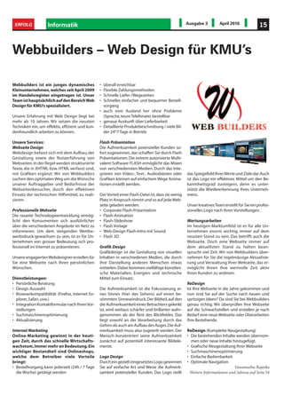 ERFOLG            Informatik                                                                        Ausgabe 3          April 2010              15



Webbuilders – Web Design für KMU’s

Webbuilders ist ein junges dynamisches           • überall erreichbar
Kleinunternehmen, welches seit April 2009        • Flexible Zahlungsmethoden
im Handelsregister eingetragen ist. Unser        • Schnelle Liefer-/Wegezeiten
Team ist hauptsächlich auf den Bereich Web       • Schneller, einfacher und bequemer Bestell-
Design für KMU’s spezialisiert.                    vorgang
                                                 • auch vom Ausland her ohne Probleme
Unsere Erfahrung mit Web Design liegt bei          (Sprache, teure Telefonate) bestellbar
mehr als 10 Jahren. Wir setzen die neusten       • genaue Auskunft über Lieferbarkeit
Techniken ein, um effektiv, effizient und kun-   • Detaillierte Produktbeschreibung / viele Bil-
denfreundlich arbeiten zu können.                  der 24*7 Tage in Betrieb

Unsere Services:                                 Flash Präsentation
Webseite Design                                  Die Aufmerksamkeit potenzieller Kunden so-
Webdesign befasst sich mit dem Aufbau, der       fort zugewinnen, das schaffen Sie durch Flash
Gestaltung sowie der Nutzerführung von           Präsentationen. Die extrem autorisierte Multi-
Webseiten. In der Regel werden strukturierte     valent-Software FLASH ermöglicht das Mixen
Texte, die in XHTML bzw. HTML verfasst sind,     von verschiedensten Medien. Durch das Inte-
mit Grafiken ergänzt. Wir von Webbuilders        grieren von Video-, Text-, Audiodateien oder        das Spiegelbild Ihrer Werte und Ziele dar. Auch
suchen den optimalen Weg um die Wünsche          Grafiken können auf einfachem Wege Anima-           ist das Logo ein effektives Mittel um den Be-
unserer Auftraggeber und Bedürfnisse der         tionen erstellt werden.                             kanntheitsgrad zusteigern, denn es unter-
Webseitenbesucher, durch den effektiven                                                              stützt die Wiedererkennung Ihres Unterneh-
Einsatz der technischen Hilfsmittel, zu reali-   Der Vorteil einer Flash-Datei ist, dass sie wenig   mens.
sieren.                                          Platz in Anspruch nimmt und so auf jede Web-
                                                 seite geladen werden.                               Unser kreatives Team erstellt für Sie ein profes-
Professionelle Webseite                          • Corporate Flash-Präsentation                      sionelles Logo nach Ihren Vorstellungen.
Die rasante Technologieentwicklung ermög-        • Flash-Animation
licht den Konsumenten sich ausführlicher         • Flash-Slideshow                                   Wartungsarbeiten
über die verschiedenen Angebote im Netz zu       • Flash Vorlage                                     Im heutigen Marktumfeld ist es für alle Un-
informieren. Um dem steigenden Wettbe-           • Web-Design Flash-Intro mit Sound                  ternehmen enorm wichtig, immer auf dem
werbsdruck gewachsen zu sein, ist es für Un-     • Flash 3D                                          neusten Stand zu sein. Das betrifft auch die
ternehmen von grosser Bedeutung sich pro-                                                            Webseite. Doch eine Webseite immer auf
fessionell im Internet zu präsentieren.          Grafik Design                                       dem aktuellsten Stand zu halten bean-
                                                 Grafikdesign ist die Gestaltung von visuellen       sprucht viel Zeit. Wir von Webbuilders über-
Unsere engagierten Webdesigner erstellen für     Inhalten in verschiedenen Medien, die durch         nehmen für Sie die regelmässige Aktualisie-
Sie eine Webseite nach Ihren persönlichen        ihre Darstellung anderen Menschen etwas             rung und Verwaltung Ihrer Webseite, das er-
Wünschen.                                        mitteilen. Dabei kommen vielfältige künstleri-      möglicht Ihnen Ihre wertvolle Zeit aktiv
                                                 sche Materialien, Energien und technische           Ihren Kunden zu widmen.
Dienstleistungen:                                Mittel zum Einsatz.
• Persönliche Beratung                                                                               ReDesign
• Design Auswahl                                 Die Aufmerksamkeit ist die Fokussierung ei-         Ist Ihre Webseite in die Jahre gekommen und
• Browserkompatibilität (Firefox, Internet Ex-   nes Sinnes (hier des Sehens) auf einen be-          nun sind Sie auf der Suche nach neuen und
  plorer, Safari, usw.)                          stimmten Sinneseindruck. Der Bildteil, auf den      spritzigen Ideen? Da sind Sie bei Webbuilders
• Integration Kontaktformular nach Ihren Vor-    die Aufmerksamkeit eines Betrachters gelenkt        genau richtig. Wir überprüfen Ihre Webseite
  stellungen                                     ist, wird weitaus schärfer und brillanter wahr-     auf die Schwachstellen und erstellen je nach
• Suchmaschinenoptimierung                       genommen als der Rest des Blickfeldes. Das          Bedarf eine neue Webseite oder Überarbeiten
• Aktualisierung                                 liegt sowohl an der Verarbeitung durch das          Ihre Bestehende.
                                                 Gehirn als auch am Aufbau des Auges. Die Auf-
Internet Marketing                               merksamkeit muss also zugeteilt werden. Der         ReDesign (Komplette Neugestaltung)
Online-Marketing gewinnt in der heuti-           Mensch konzentriert seine Aufmerksamkeit            • Die bestehenden Inhalte werden übernom-
gen Zeit, durch das schnelle Wirtschafts-        zunächst auf potentiell interessante Bildele-         men oder neue Inhalte hinzugefügt.
wachstum, immer mehr an Bedeutung. Ein           mente.                                              • Grafische Neugestaltung Ihrer Webseite
wichtiger Bestandteil sind Onlineshops,                                                              • Suchmaschinenoptimierung
welche dem Betreiber viele Vorteile              Logo Design                                         • Einfache Bedienbarkeit
bringt:                                          Durch ein gezielt eingesetztes Logo gewinnen        • Optimale Navigation
• Bestellvorgang kann jederzeit (24h / 7 Tage    Sie auf einfache Art und Weise die Aufmerk-                                   Vairamuthu Rajeeka
  die Woche) getätigt werden                     samkeit potenzieller Kunden. Das Logo stellt         Weitere Informationen und Adresse auf Seite 54
 
