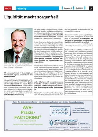 ERFOLG              Factoring                                                                       Ausgabe 3         April 2010             17



Liquidität macht sorgenfrei!

                                                     Mit dieser Voraus-Zahlung durch uns kann je-    satz von September bis November 2009 um
                                                     des KMU Schulden bei Banken und Lieferan-       mehr als 50 % erhöht hat.
                                                     ten abbauen und darüber hinaus den Umsatz
                                                     ausweiten: Geld spielt ab nun für das KMU       Wir werden weiterhin unsere Liquidität stei-
                                                     keine übergeordnete Rolle mehr! Es kommt        gern und geben einen grossen Teil davon auch
                                                     von AVV-FACTORING® als Vor-Finanzierung.        gerne an KMU’s weiter. So funktioniert die
                                                                                                     Wirtschaft in der richtigen Richtung, denn
                                                     In aller Regel zahlen die Kunden eines KMU an   Liquidität macht wirklich sorgenfrei!
                                                     uns rascher als an das KMU selbst. Mahnungen                                 Walter Forthuber
                                                     werden viel weniger notwendig, weil wir als      Weitere Informationen und Adresse auf Seite 54
                                                     Factoring-Unternehmen wie eine Rechnungs-
                                                     Verwaltungs-Institution akzeptiert werden.       Walter Forthuber gehört zu den Pionieren
                                                     Darüber hinausgehende Geld-Eintreibungs-         des Factorings im schweizerisch-liechten-
                                                     Massnahmen sind nur in ganz seltenen Aus-        steinischen Wirtschaftsraum und gründete
                                                     nahme-Fällen notwendig und erfordern kaum        bereits 1975 das erste liechtensteinische
                                                     irgendeine Härte. Allein die Auslagerung des     Factoring-Unternehmen. Er wird von man-
                                                     Mahn-Wesens verhindert Konflikte zwi-            chen Moderatoren als das «Urgestein des
                                                     schen dem KMU und einem etwaigen säu-            Factoring» bezeichnet, da er sich von Anfang
                                                     migen Zahler.                                    an einer der schwierigsten Aufgaben widme-
Walter Forthuber ist Gründer und Geschäftsleiter                                                      te: Der Finanzierung von Klein-Forderungen
eines bereits 1975 (!) gegründeten liechtensteini-   Das KMU kann seine Gewinne erhöhen, weil es      – also dem KMU-FACTORING®. Er ist seit vie-
schen Factoring-Unternehmens                         durch Voraus-Finanzierung genügend Geld          len Jahren nicht nur ein begehrter Referent
                                                     zur Verfügung hat, um Waren oder Dienstleis-     und Factoring-Experte beim Redigieren von
                                                     tungen einzukaufen. Ausserdem ist das betref-    Diplom-Arbeiten (z. B. an der HTW CHUR),
Wir können dafür nach 34 Geschäftsjahren             fende KMU auch Sofort-Zahler und kann            sondern verfasste auch sehr viele Fach-Arti-
mit unserem eigenen Unternehmen den                  durch erhöhte Skonto-Ziehung die in der heu-     kel und entwickelte eine eigene Mitarbeiter-
Beweis antreten.                                     tigen Zeit notwendigen Zusatz-Gewinne er-        Schulung im eigenen Factoring-Unterneh-
                                                     wirtschaften.                                    men. Sein Factoring-Unternehmen steht seit
Als AVV-FACTORING AKTIENGESELLSCHAFT fi-                                                              den kleinsten Anfängen von 1975 bis zum
nanzieren wir ausschliesslich KMU’s. So wie          Jedes KMU kann sich vermehrt um seine            heutigen Tage unter seiner alleinigen Lei-
wir immer liquide sind, sind es auch die von         Geschäfts-Ausweitung kümmern, wenn es            tung. Seine Fach-Kompetenz ist deshalb un-
uns vor-finanzierten KMU’s. Zurzeit sind dies        genügend Geld zur Verfügung hat und läs-         bestritten, weil er gleich von Anfang an die
über 300 unterschiedlich grosse und kleine Fir-      tige Verwaltungs-Arbeiten losgeworden            Bedürfnisse von kleinen und mittleren Un-
men. Aufgrund eines jahrzehntelang bewähr-           ist.                                             ternehmen ermittelte und diese in die Fi-
ten Factoring-Vertrages kaufen wir jede Rech-                                                         nanz-Dienstleistung des Factorings vollum-
nungs-Forderung an und bieten damit eine             Wie begehrt unsere Finanz-Dienstleistung ist,    fänglich einbaute.
SOFORTIGE Vor-Finanzierung!                          sieht man daran, dass sich unser Monats-Um-

Anzeigen
 