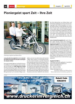 20         ERFOLG           Reportage                                                                          Ausgabe 3           April 2010




Pioniergeist spart Zeit – Ihre Zeit

                                                                                                    der Zeit, überraschen uns Helmut Borer und
                                                                                                    Dominique Siegfried nun erneut mit einer ein-
                                                                                                    zigartigen Idee: Offertenvergleich mit weni-
                                                                                                    gen Klicks einfach, schnell, flexibel. Sie suchen
                                                                                                    einen Drucker oder ein Kopiersystem für Ihre
                                                                                                    Firma, wollen aber mehrere Anbieterangebo-
                                                                                                    te schnell und effizient vergleichen? Die Tage
                                                                                                    von nicht enden wollenden Beratergesprä-
                                                                                                    chen finden ein Ende. Ein jeder von uns spricht
                                                                                                    von Zeit- und Kostenersparnis, nur: was
                                                                                                    braucht es auf dem Markt, dass dieser Wunsch
                                                                                                    Realität wird?

                                                                                                    www. druckerimvergleich.ch macht Ihnen
                                                                                                    das Leben leichter. Dank einer anwender-
                                                                                                    freundlichen, flexiblen Datenbank, bietet B&S
                                                                                                    Digitronic GmbH Ihnen als Kunden einen ef-
                                                                                                    fizienten, kostengünstigen Angebotsvergleich
                                                                                                    führender Marken. Die guten Konditionen bei
                                                                                                    unseren Lieferanten gewährleisten Ihnen ein
                                                                                                    bestmögliches Preis-Leistungsangebot. Mit
                                                                                                    nur wenigen Klicks ersparen Sie sich das müh-
                                                                                                    selige Einholen und Vergleichen verschiede-
                                                                                                    ner Offerten. Stützen Sie Ihre Entscheidung auf
Dominique Siegfried und Helmut Borer                                                                klare Fakten und überlassen Sie uns die Ab-
                                                                                                    wicklung. Zeit, die Ihrem Unternehmen zugu-
www.druckerimvergleich.ch, ein einmali-            delten und sich trotz aller Unkenrufe Ende der   tekommt.
ges Offertensystem für Drucker und Kopie-          1980er Jahre trauten, zu Commodore-Pionie-
rer ab jetzt online!                               ren der ersten Stunde zu werden. Niemand         Angebot für KMU`s:
                                                   ahnte damals, dass dies der Grundstein für ei-   10% Rabatt auf Geräte (gültig bis 31.Juli 2010).
Dass diese beiden Männer ein Flair für Innova-     ne über 24jährige Leidenschaft im Dienst des     Unter www.druckerimvergleich.ch
tion, Effizienz und Pioniergeist haben, bestäti-   Kunden sein würde. Seither steht B&S Digitro-    (Rabatt Code KMU2010 )
gen die Kunden der B&S Digitronic GmbH             nic GmbH für persönliche Betreuung, Fullser-     Tel. +41 61 711 65 65
seit ihrer Gründung im Jahr 1986. Helmut Bo-       vice, Reparaturen, Wartungen und IT-Leistun-     Fax +41 61 711 61 28
rer und Dominique Siegfried sind seit ihrer Ju-    gen aller Art, die den Kundenwunsch stets in     E-Mail: info@digitronic.ch
gend ein eingespieltes Team, als sie zum ersten    den Vordergrund stellen. Mit ihrem fachlichen              Dominique Siegfried und Helmut Borer
Mal gemeinsam auf visionären Wegen wan-            Knowhow und einem Gefühl für die Zeichen          Weitere Informationen und Adresse auf Seite 54

Anzeigen
 