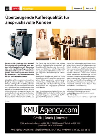 22        ERFOLG          Reportage                                                                         Ausgabe 3          April 2010




Überzeugende Kaffeequalität für
anspruchsvolle Kunden




Die IMPRESSA-X-Linie von JURA lässt Kaf-        Die Geräte der IMPRESSA-X-Linie erfüllen         Um auf Ihre individuellen Bedürfnisse einzu-
feewünsche auf Knopfdruck wahr wer-             sämtliche Kaffeewünsche ganz einfach auf         gehen, können sämtliche Vollautomaten der
den. Selbst Spezialitäten wie Cappuccino        Knopfdruck. Mit Klassikern wie Ristretto, Es-    X-Linie beliebig mit Peripheriegeräten wie
oder Latte macchiato gelingen im Nu. Fle-       presso und Café crème oder Trendgetränke         Festwasseranschluss, Milk Cooler, Cup War-
xible Gesamtlösungen und ein hervorra-          wie Cappuccino und Latte macchiato brin-         mer oder Abrechnungssystemen erweitert
gendes Preis-Leistungsverhältnis machen         gen sie jeden Kaffeeliebhaber zum Schwär-        werden. Autorisierte Gastro-Service-Partner
die IMPRESSA-X-Linie besonders attraktiv        men.                                             bieten interessante Mietverträge für die
für den professionellen Einsatz.                Als wichtiger Mehrwert der IMPRESSA X9 Win       komplette Kaffee-Infrastruktur inklusive Ver-
                                                ermöglichen der TFT-Bildschirm und der inte-     brauchsmaterial wie Kaffee, Becher und Zu-
Was gibt es Schöneres, als einen freundlichen   grierte 2-Weg-Lautsprecher auch wirkungs-        ckersticks an. Die Abrechnung basiert auf
Empfang mit einer perfekten Kaffeespeziali-     volle Werbung in Bild und Ton. Geben Sie Ih-     dem effektiven Kaffeekonsum. Testen Sie un-
tät? Der Lieblingskaffee macht bei jedem Se-    ren Kunden den entscheidenden Impuls und         verbindlich während zweier Wochen Ihre
minar den Austausch unter den Teilnehmern       motivieren Sie Ihre Zielgruppe zu spontanen      ideale Kaffee-Komplettlösung.
noch spannender und das Fachsimpeln in der      Zusatzkäufen.
Kaffeeecke noch anregender. Setzen Sie in Ih-                                                    Die Verkaufsberater von JURA gehen gerne
rem Unternehmen ganz auf den Genuss und         Dank der audiovisuellen Bedienführung der        auf Ihre individuellen Wünsche ein.
statten Sie Ihre Empfangstheke, den Seminar-    IMPRESSA X9 Win, die Sie Schritt für Schritt     verkauf@jura.com oder telefonisch unter
bereich oder die Kaffeeecke mit einem Kaf-      durch alle Programme führt, ist auch die Pfle-   062 389 82 22.
feespezialitäten-Vollautomaten von JURA aus.    ge selbst für Ungeübte ein Leichtes.              Weitere Informationen und Adresse auf Seite 54

Anzeigen
 