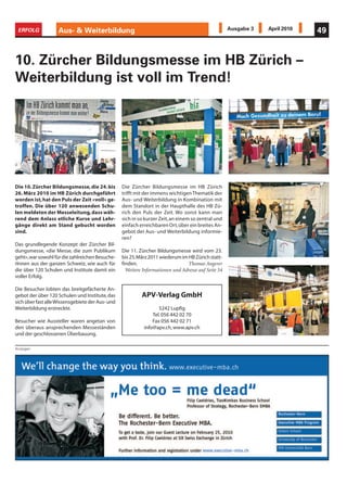 ERFOLG             Aus- & Weiterbildung                                                             Ausgabe 3   April 2010   49



10. Zürcher Bildungsmesse im HB Zürich –
Weiterbildung ist voll im Trend!




Die 10. Zürcher Bildungsmesse, die 24. bis        Die Zürcher Bildungsmesse im HB Zürich
26. März 2010 im HB Zürich durchgeführt           trifft mit der immens wichtigen Thematik der
worden ist, hat den Puls der Zeit «voll» ge-      Aus- und Weiterbildung in Kombination mit
troffen. Die über 120 anwesenden Schu-            dem Standort in der Haupthalle des HB Zü-
len meldeten der Messeleitung, dass wäh-          rich den Puls der Zeit. Wo sonst kann man
rend dem Anlass etliche Kurse und Lehr-           sich in so kurzer Zeit, an einem so zentral und
gänge direkt am Stand gebucht worden              einfach erreichbaren Ort, über ein breites An-
sind.                                             gebot der Aus- und Weiterbildung informie-
                                                  ren?
Das grundlegende Konzept der Zürcher Bil-
dungsmesse, «die Messe, die zum Publikum          Die 11. Zürcher Bildungsmesse wird vom 23.
geht», war sowohl für die zahlreichen Besuche-    bis 25. März 2011 wiederum im HB Zürich statt-
rInnen aus der ganzen Schweiz, wie auch für       finden.                       Thomas Angerer
die über 120 Schulen und Institute damit ein        Weitere Informationen und Adresse auf Seite 54
voller Erfolg.

Die Besucher lobten das breitgefächerte An-
gebot der über 120 Schulen und Institute, das              APV-Verlag GmbH
sich über fast alle Wissensgebiete der Aus- und
Weiterbildung erstreckte.                                          5242 Lupfig
                                                                Tel. 056 442 02 70
Besucher wie Aussteller waren angetan von                       Fax 056 442 02 71
den überaus ansprechenden Messeständen                      info@apv.ch, www.apv.ch
und der geschlossenen Überbauung.

Anzeigen
 