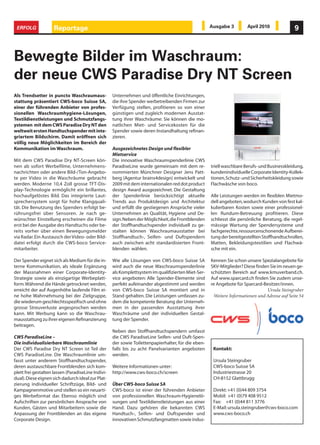 ERFOLG              Reportage                                                                       Ausgabe 3         April 2010              9



Bewegte Bilder im Waschraum:
der neue CWS Paradise Dry NT Screen
Als Trendsetter in puncto Waschraumaus-             Unternehmen und öffentliche Einrichtungen,
stattung präsentiert CWS-boco Suisse SA,            die ihre Spender werbetreibenden Firmen zur
einer der führenden Anbieter von profes-            Verfügung stellen, profitieren so von einer
sionellen Waschraumhygiene-Lösungen,                günstigen und zugleich modernen Ausstat-
Textildienstleistungen und Schmutzfangs-            tung ihrer Waschräume: Sie können die mo-
ystemen mit dem CWS Paradise Dry NT den             natlichen Miet- und Servicekosten für die
weltweit ersten Handtuchspender mit inte-           Spender sowie deren Instandhaltung refinan-
griertem Bildschirm. Damit eröffnen sich            zieren.
völlig neue Möglichkeiten im Bereich der
Kommunikation im Waschraum.                         Ausgezeichnetes Design und flexibler
                                                    Mietservice
Mit dem CWS Paradise Dry NT-Screen kön-             Die innovative Waschraumspenderlinie CWS
nen ab sofort Werbefilme, Unternehmens-             ParadiseLine wurde gemeinsam mit dem re-         triell waschbare Berufs- und Businesskleidung,
nachrichten oder andere Bild-/Ton-Angebo-           nommierten Münchner Designer Jens Patt-          kundenindividuelle Corporate Identity-Kollek-
te per Video in die Waschräume gebracht             berg (Agentur brains4design) entwickelt und      tionen, Schutz- und Sicherheitskleidung sowie
werden. Moderne 10,4 Zoll grosse TFT-Dis-           2009 mit dem internationalen red dot product     Flachwäsche von boco.
play-Technologie ermöglicht ein brillantes,         design Award ausgezeichnet. Die Gestaltung
hochaufgelöstes Bild. Das integrierte Laut-         der Spenderlinie berücksichtigt aktuelle         Alle Leistungen werden im flexiblen Mietmo-
sprechersystem sorgt für hohe Klangquali-           Trends aus Produktdesign und Architektur         dell angeboten, wodurch Kunden von fest kal-
tät. Die Benutzung des Spenders erfolgt be-         und erfüllt die gestiegenen Ansprüche vieler     kulierbaren Kosten sowie einer professionel-
rührungsfrei über Sensoren. Je nach ge-             Unternehmen an Qualität, Hygiene und De-         len Rundum-Betreuung profitieren. Diese
wünschter Einstellung erscheinen die Filme          sign. Neben der Möglichkeit, die Frontblenden    schliesst die persönliche Beratung, die regel-
erst bei der Ausgabe des Handtuchs oder be-         der Stoffhandtuchspender individuell zu ge-      mässige Wartung der Spendersysteme und
reits vorher über einen Bewegungsmelder             stalten können Waschraumausstatter bei           fachgerechte, ressourcenschonende Aufberei-
via Radar. Ein Austausch der Video- oder Bild-      Stoffhandtuch-, Seifen- und Duftspendern         tung der bereitgestellten Stoffhandtuchrollen,
datei erfolgt durch die CWS-boco Service-           auch zwischen acht standardisierten Front-       Matten, Bekleidungstextilien und Flachwä-
mitarbeiter.                                        blenden wählen.                                  sche mit ein.

Der Spender eignet sich als Medium für die in-      Wie alle Lösungen von CWS-boco Suisse SA         Kennen Sie schon unsere Spezialangebote für
terne Kommunikation, als ideale Ergänzung           wird auch die neue Waschraumspenderlinie         SKV-Mitglieder? Diese finden Sie im neuen ge-
der Massnahmen einer Corporate-Identity-            als Komplettsystem im qualifizierten Miet-Ser-   schützten Bereich auf www.kmuverband.ch.
Strategie sowie als einzigartige Werbeplatt-        vice angeboten: Alle Spender-Elemente sind       Auf www.sparcard.ch finden Sie zudem unse-
form. Während die Hände getrocknet werden,          perfekt aufeinander abgestimmt und werden        re Angebote für Sparcard-Besitzer/innen.
erreicht der auf Augenhöhe laufende Film ei-        von CWS-boco Suisse SA montiert und in                                      Ursula Steingruber
ne hohe Wahrnehmung bei der Zielgruppe,             Stand gehalten. Die Leistungen umfassen zu-       Weitere Informationen und Adresse auf Seite 54
die wiederum geschlechtsspezifisch und ohne         dem die kompetente Beratung der Unterneh-
grosse Streuverluste angesprochen werden            men in der passenden Ausstattung ihrer
kann. Mit Werbung kann so die Waschrau-             Waschräume und der individuellen Gestal-
mausstattung zu ihrer eigenen Refinanzierung        tung der Spender.
beitragen.
                                                    Neben den Stoffhandtuchspendern umfasst
CWS ParadiseLine –                                  die CWS ParadiseLine Seifen- und Duft-Spen-
Die individualisierbare Waschraumlinie              der sowie Toilettenpapierhalter, für die eben-
Der CWS Paradise Dry NT Screen ist Teil der         falls bis zu acht Panelvarianten angeboten        Kontakt:
CWS ParadiseLine. Die Waschraumlinie um-            werden.
fasst unter anderem Stoffhandtuchspender,                                                             Ursula Steingruber
deren austauschbare Frontblenden sich kom-          Weitere Informationen unter:                      CWS-boco Suisse SA
plett frei gestalten lassen (ParadiseLine Indivi-   http://www.cws-boco.ch/screen                     Industriestrasse 20
dual). Diese eignen sich dadurch ideal zur Plat-                                                      CH-8152 Glattbrugg
zierung individueller Schriftzüge, Bild- und        Über CWS-boco Suisse SA
Kampagnenmotive und stellen so ein neuarti-         CWS-boco ist einer der führenden Anbieter         Direkt: +41 (0)44 809 3754
ges Werbeformat dar. Ebenso möglich sind            von professionellen Waschraum-Hygienelö-          Mobil: +41 (0)79 408 9512
Aufschriften zur persönlichen Ansprache von         sungen und Textildienstleistungen aus einer       Fax: +41 (0)44 811 3776
Kunden, Gästen und Mitarbeitern sowie die           Hand. Dazu gehören die bekannten CWS              E-Mail: ursula.steingruber@cws-boco.com
Anpassung der Frontblenden an das eigene            Handtuch-, Seifen- und Duftspender und            www.cws-boco.ch
Corporate Design.                                   innovativen Schmutzfangmatten sowie indus-
 