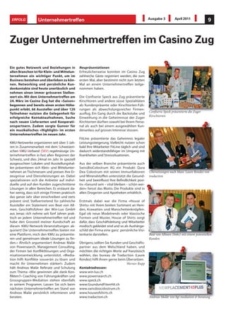 ERFOLG            Unternehmertreffen                                                            Ausgabe 3          April 2011              9



Zuger Unternehmertreffen im Casino Zug

Ein gutes Netzwerk und Beziehungen in           Neupräsentationen
allen Branchen ist für Klein- und Mittelun-     Erfreulicherweise konnten im Casino Zug
ternehmen ein wichtiger Punkt, um im            zahlreiche Gäste registriert werden, die zum
Business bestehen und überleben zu kön-         ersten Mal, aber bestimmt nicht zum letzten
nen. Networking und persönliche Kun-            Mal an einem Unternehmertreffen teilge-
denkontakte sind heute unerlässlich und         nommen haben.
nehmen einen immer grösseren Stellen-
wert ein. Mit dem Unternehmertreffen am         Die Confiserie Speck aus Zug präsentierte
24. März im Casino Zug hat die «Saison»         Kirschtoren und andere süsse Spezialitäten
begonnen und bereits einen ersten Höhe-         als Kundenpräsente oder Kirschtorten-Füh-
punkt erlebt. 66 Aussteller und über 120        rungen als abwechslungsreicher Firmen-
                                                                                                 Confiserie Speck präsentierte die Zuger
Teilnehmer nutzten die Gelegenheit für          ausflug. Ein Gang durch die Backstube und
                                                                                                 Kirschtorten
erfolgreiche Kontaktaufnahmen, Suche            Einweihung in die Geheimnisse der Zuger
nach neuen Lieferanten und Kooperati-           Kirchtorten dürften sowohl bei Ihrem Perso-
onspartnern. Zudem sorgte Gunvor für            nal als auch bei einem ausgewählten Kun-
ein musikalisches «Highlight» im ersten         denanlass auf grosses Interesse stossen.
Unternehmertreffen im neuen Jahr.
                                                FitLine präsentierte das Geheimnis legaler
KMU-Netzwerke organisieren seit über 5 Jah-     Leistungssteigerung. Vielleicht nutzen schon
ren in Zusammenarbeit mit dem Schweizeri-       bald Ihre Mitarbeiter FitLine täglich und sind
schen KMU-Verband (SKV) regelmässige Un-        dadurch widerstandsfähiger im Umgang mit
ternehmertreffen in fast allen Regionen der     Krankheiten und Stresssituationen.
Schweiz, und dies 24mal im Jahr. In speziell
ausgesuchten Lokalen und Ausstellungshal-       Aus der selben Branche präsentierte auch
len präsentieren sich Klein- und Mittelunter-   SwissBioColostrum AG ein Produkt: Qura
nehmen an Tischmessen und preisen ihre Er-      Dea Colostrum mit seinen Immunfaktoren           Übersetzungen nach Mass: Laure Rondez von
zeugnisse und Dienstleistungen an. Dabei        und Mineralstoffen unterstützt die Gesund-       tradaction
spezialisieren sich die Anbieter auf indivi-    heit und beeinflusst Ihre Befindlichkeit posi-
duelle und auf den Kunden zugeschnittene        tiv. «Gesund sein – vital bleiben – schön wer-
Lösungen in allen Bereichen. Es erstaunt da-    den» heisst das Motto. Die Produkte sind in
her wenig, dass sich einige Firmen praktisch    allen Drogerien und Apotheken erhältlich.
das ganze Jahr über einschreiben und stets
präsent sind. Stellvertretend für zahlreiche    Erstmals dabei war die Firma «House of
Aussteller ein Statement von Beat von All-      Shirts» mit ihrem breiten Sortiment an Hem-
men, Geschäftsführer der Win-Lux GmbH           den, Krawatten und Manschettenknöpfen.
aus Jenaz: «Ich nehme seit fünf Jahren prak-    Egal ob neue Modetrends oder klassische
tisch an jedem Unternehmertreffen teil und      Formen und Muster, House of Shirts sorgt
habe den Grossteil meiner Kundschaft an         dafür, dass Geschäftsleitung und Mitarbeiter
diesen KMU-Network-Veranstaltungen ak-          modisch gekleidet sind und so als Aushänge-
quiriert! Die Unternehmertreffen bieten mir     schild der Firma eine ganz persönliche Visi-
eine Plattform, mich den KMU zu präsentie-      tenkarte darstellen.                             Beat von Allmen (links) mit einem potentiellen
ren und gemeinsam ideale Lösungen zu fin-                                                        Kunden
den.» Ähnlich argumentiert Andreas Malär        Übrigens, sollten Sie Kunden und Geschäfts-
von Powersearch, Management Consulting,         partner aus dem Welschland haben, und
der Firmen bei Konfliktlösungen und Orga-       möchten die richtigen Worte auf französisch
nisationsentwicklung unterstützt. «Media-       wählen, das bureau de Traduction (Laure
tion hilft Konflikte souverän zu lösen und      Rondez) hilft ihnen gerne beim Übersetzen.
macht Ihr Unternehmen stärker!» Zudem                                          Werner Rupp
hält Andreas Malär Referate und Schulung        Kontaktadressen:
zum Thema «Wie gewinnen alle dank Kon-          www.win-lux.ch
flikten?» Coaching von Führungskräften und      www.powersearch.ch
Grossgruppen-Mediation stehen ebenfalls         www.speck.ch
in seinem Programm. Lassen Sie sich beim        www.GsundundFitenHit.ch
nächsten Unternehmertreffen am Stand von        www.swissbiocolostrum.ch
Andreas Malär persönlich informieren und        www.houseofshirts.ch
beraten.                                        www.tradaction.ch                                Andreas Malär von bgt mediation & beratung
 