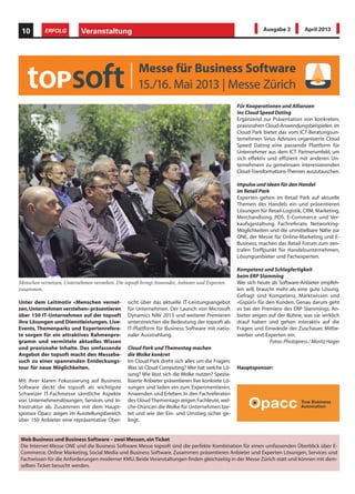 Unter dem Leitmotiv «Menschen vernet-
zen,Unternehmenverstehen»präsentieren
über 150 IT-Unternehmen auf der topsoft
ihre Lösungen und Dienstleistungen. Live-
Events, Themenparks und Expertenrefera-
te sorgen für ein attraktives Rahmenpro-
gramm und vermitteln aktuelles Wissen
und praxisnahe Inhalte. Das umfassende
Angebot der topsoft macht den Messebe-
such zu einer spannenden Entdeckungs-
tour für neue Möglichkeiten.
Mit ihrer klaren Fokussierung auf Business
Software deckt die topsoft als wichtigste
Schweizer IT-Fachmesse sämtliche Aspekte
von Unternehmenslösungen, Services und In-
frastruktur ab. Zusammen mit dem Haupt-
sponsor Opacc zeigen im Ausstellungsbereich
über 150 Anbieter eine repräsentative Über-
sicht über das aktuelle IT-Leistungsangebot
für Unternehmen. Der Launch von Microsoft
Dynamics NAV 2013 und weiterer Premieren
unterstreichen die Bedeutung der topsoft als
IT-Plattform für Business Software mit natio-
naler Ausstrahlung.
Cloud Park und Thementag machen
die Wolke konkret
Im Cloud Park dreht sich alles um die Fragen:
Was ist Cloud Computing? Wer hat welche Lö-
sung? Wie lässt sich die Wolke nutzen? Spezia-
lisierte Anbieter präsentieren live konkrete Lö-
sungen und laden ein zum Experimentieren,
Anwenden und Erleben. In den Fachreferaten
des Cloud Thementags zeigen Fachleute,wel-
che Chancen die Wolke für Unternehmen bie-
tet und wie der Ein- und Umstieg sicher ge-
lingt.
Für Kooperationen und Allianzen
ins Cloud Speed Dating
Ergänzend zur Präsentation von konkreten,
praxisnahen Cloud-Anwendungsbeispielen im
Cloud Park bietet das vom ICT-Beratungsun-
ternehmen Sirius Advisors organisierte Cloud
Speed Dating eine passende Plattform für
Unternehmer aus dem ICT Partnerumfeld, um
sich effektiv und effizient mit anderen Un-
ternehmern zu gemeinsam interessierenden
Cloud-Transformations-Themen auszutauschen.
Impulse und Ideen für den Handel
im Retail Park
Experten gehen im Retail Park auf aktuelle
Themen des Handels ein und präsentieren
Lösungen für Retail-Logistik, CRM, Marketing,
Merchandising, POS, E-Commerce und Ver-
kaufsgestaltung. Fachreferate, Networking-
Möglichkeiten und die unmittelbare Nähe zur
ONE, der Messe für Online-Marketing und E-
Business, machen das Retail Forum zum zen-
tralen Treffpunkt für Handelsunternehmen,
Lösungsanbieter und Fachexperten.
Kompetenz und Schlagfertigkeit
beim ERP Slamming
Wer sich heute als Software-Anbieter empfeh-
len will, braucht mehr als eine gute Lösung.
Gefragt sind Kompetenz, Marktwissen und
«Gspüri» für den Kunden. Genau darum geht
es bei der Premiere des ERP Slammings. An-
bieter zeigen auf der Bühne, was sie wirklich
drauf haben und gehen interaktiv auf die
Fragen und Einwände der Zuschauer, Mitbe-
werber und Experten ein.
Fotos:Photopress / Moritz Hager
Veranstaltung10 ERFOLG Ausgabe 3 April 2013
Menschen vernetzen, Unternehmen verstehen. Die topsoft bringt Anwender, Anbieter und Experten
zusammen.
Hauptsponsor:
Web Business und Business Software – zwei Messen,ein Ticket
Die Internet-Messe ONE und die Business Software Messe topsoft sind die perfekte Kombination für einen umfassenden Überblick über E-
Commerce, Online Marketing, Social Media und Business Software. Zusammen präsentieren Anbieter und Experten Lösungen, Services und
Fachwissen für die Anforderungen moderner KMU.Beide Veranstaltungen finden gleichzeitig in der Messe Zürich statt und können mit dem-
selben Ticket besucht werden.
 