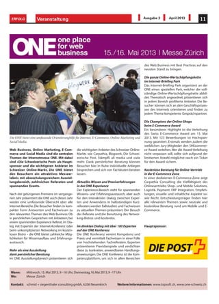 Web Business, Online Marketing, E-Com-
merce und Social Media sind die zentralen
Themen der Internetmesse ONE. Mit dabei
sind «Die Schweizerische Post» als Haupt-
sponsor und die wichtigsten Anbieter im
Schweizer Online-Markt. Die ONE bietet
den Besuchern ein attraktives Messeer-
lebnis mit abwechslungsreichem Ausstel-
lungsbereich, zahlreichen Referaten und
spannenden Events.
Nach der gelungenen Premiere im vergange-
nen Jahr präsentiert die ONE auch dieses Jahr
wieder eine umfassende Übersicht über alle
Internet-Bereiche. Die Besucher finden in kom-
pakter Form Antworten und Fachwissen zu
den relevanten Themen des Web Business. Ob
in persönlichen Gesprächen mit Anbietern, bei
einem spannenden Experience Referat,im Dia-
log mit Experten der Internet-Konferenz oder
beim unkomplizierten Networking im kosten-
losen Bistro – die ONE bietet zahlreiche Mög-
lichkeiten für Wissensaufbau und Erfahrungs-
austausch.
Mehr als eine Ausstellung
dank persönlicher Beratung
Im ONE Ausstellungsbereich präsentieren sich
die wichtigsten Anbieter des Schweizer Online-
Markts wie Carpathia, Blogwerk, Die Schwei-
zerische Post, Stämpfli all media und viele
mehr. Dank persönlicher Beratung können
Besucher hier in Ruhe individuelle Anliegen
besprechen und sich von Fachleuten beraten
lassen.
Aktuelles Wissen und Praxiserfahrungen
in der ONE Experience
Der Experience-Bereich steht für spannenden
Wissens- und Erfahrungsaustausch, aber auch
für den interaktiven Dialog zwischen Exper-
ten und Anwendern. In halbstündigen Kurz-
referaten werden Fallstudien und Fachwissen
zu aktuellen Themen präsentiert. Der Besuch
der Referate und die Benutzung des Networ-
king-Bistros sind kostenlos.
Im direkten Dialog mit über 100 Experten
auf der ONE Konferenz
Die ONE Konferenz vereint Kompetenz und
Praxis und vermittelt Fachwissen in einer Fülle
von hochstehenden Fachreferaten. Experten
präsentieren Praxisbeispiele und verdichten
diese zu konkreten, anwendbaren Handlungs-
anweisungen. Die ONE Konferenz ist die Kom-
petenzplattform, um sich in allen Bereichen
des Web Business mit Best Practices auf den
neusten Stand zu bringen.
Die ganze Online-Wertschöpfungskette
im Internet-Briefing Park
Das Internet-Briefing Park organisiert an der
ONE einen speziellen Park, welcher die voll-
ständige Online-Wertschöpfungskette abbil-
det. Thematisch angeordnet, präsentieren sich
in jedem Bereich profilierte Anbieter. Die Be-
sucher können sich an den Geschäftsprozes-
sen des Internets orientieren und finden zu
jedem Thema kompetente Gesprächspartner.
Die Champions der Online-Shops
beim E-Commerce Award
Ein besonderes Highlight ist die Verleihung
des Swiss E-Commerce Award am 15. Mai
2013. Mit 125 Bewerbungen ist Hochspan-
nung garantiert. Erstmals werden zudem die
weiblichen Jury-Mitglieder den SHEcommer-
ce Award verleihen.Wer die Award-Verleihung
nicht verpassen will, sollte sich aufgrund der
limitierten Anzahl möglichst rasch ein Ticket
für den Award sichern.
Kostenlose Beratung für Online-Vertrieb
in der E-Commerce Zone
In einer dedizierten E-Commerce-Zone zeigt
Carpathia Consulting die Vielfältigkeit des
Onlinevertriebs: Shop- und Mobile Solutions,
Logistik, Payment, ERP Integration, Empfeh-
lungen, visuelle und inhaltliche Aspekte so-
wie Recht. Entscheidungsträger finden hier
alle relevanten Themen sowie neutrale und
kostenlose Beratung rund um Mobile und E-
Commerce.
Veranstaltung 11ERFOLG Ausgabe 3 April 2013
Die ONE bietet eine umfassende Orientierunghilfe für Internet, E-Commerce, Online-Marketing und
Social Media.
Hauptsponsor:
Wann: Mittwoch,15.Mai 2013, 9–18 Uhr, Donnerstag,16.Mai 2013,9–17 Uhr
Wo: Messe Zürich
Kontakt: schmid + siegenthaler consulting gmbh, 6206 Neuenkirch Weitere Informationen: www.topsoft.ch, www.one-schweiz.ch
 