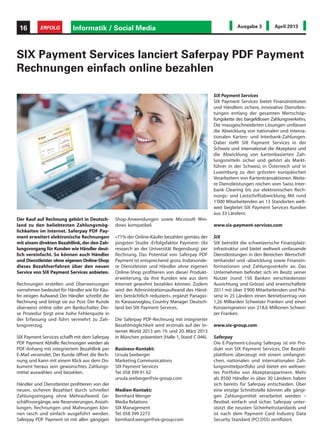 Der Kauf auf Rechnung gehört in Deutsch-
land zu den beliebtesten Zahlungsmög-
lichkeiten im Internet. Saferpay PDF Pay-
ment erweitert elektronische Rechnungen
mit einem direkten Bezahllink,der den Zah-
lungsvorgang für Kunden wie Händler deut-
lich vereinfacht. So können auch Händler
und Dienstleister ohne eigenen Online-Shop
dieses Bezahlverfahren über den neuen
Service von SIX Payment Services anbieten.
Rechnungen erstellen und Überweisungen
vornehmen bedeutet für Händler wie für Käu-
fer einigen Aufwand: Der Händler schreibt die
Rechnung und bringt sie zur Post. Der Kunde
überweist online oder am Bankschalter. Die-
se Prozedur birgt eine hohe Fehlerquote in
der Erfassung und führt vermehrt zu Zah-
lungsverzug.
SIX Payment Services schafft mit dem Saferpay
PDF Payment Abhilfe: Rechnungen werden als
PDF-Anhang mit integriertem Bezahllink per
E-Mail versendet. Der Kunde öffnet die Rech-
nung und kann mit einem Klick aus dem Do-
kument heraus sein gewünschtes Zahlungs-
mittel auswählen und bezahlen.
Händler und Dienstleister profitieren von der
neuen, sicheren Bezahlart durch schnellen
Zahlungseingang ohne Mehraufwand. Ge-
schäftsvorgänge, wie Reservierungen, Anzah-
lungen, Rechnungen und Mahnungen kön-
nen rasch und einfach ausgeführt werden.
Saferpay PDF Payment ist mit allen gängigen
SIX Payment Services lanciert Saferpay PDF Payment
Rechnungen einfach online bezahlen
Shop-Anwendungen sowie Microsoft Win-
dows kompatibel.
«71% der Online-Käufer bezahlen gemäss der
jüngsten Studie ‹Erfolgsfaktor Payment› (ibi
research an der Universität Regensburg) per
Rechnung. Das Potential von Saferpay PDF
Payment ist entsprechend gross. Insbesonde-
re Dienstleister und Händler ohne eigenen
Online-Shop profitieren von dieser Produkt-
erweiterung, da ihre Kunden wie aus dem
Internet gewohnt bezahlen können. Zudem
wird der Administrationsaufwand des Händ-
lers beträchtlich reduziert», ergänzt Panagio-
tis Karasavvoglou, Country Manager Deutsch-
land bei SIX Payment Services.
Die Saferpay PDF-Rechnung mit integrierter
Bezahlmöglichkeit wird erstmals auf der In-
ternet World 2013 am 19. und 20. März 2013
in München präsentiert (Halle 1, Stand C 046).
Business-Kontakt:
Ursula Seeberger
Marketing Communications
SIX Payment Services
Tel. 058 399 91 62
ursula.seeberger@six-group.com
Medien-Kontakt:
Bernhard Wenger
Media Relations
SIX Management
Tel. 058 399 2273
bernhard.wenger@six-group.com
SIX Payment Services
SIX Payment Services bietet Finanzinstituten
und Händlern sichere, innovative Dienstleis-
tungen entlang der gesamten Wertschöp-
fungskette des bargeldlosen Zahlungsverkehrs.
Die massgeschneiderten Lösungen umfassen
die Abwicklung von nationalen und interna-
tionalen Karten- und Interbank-Zahlungen.
Dabei stellt SIX Payment Services in der
Schweiz und international die Akzeptanz und
die Abwicklung von kartenbasierten Zah-
lungsmitteln sicher und gehört als Markt-
führer in der Schweiz, in Österreich und in
Luxemburg zu den grössten europäischen
Verarbeitern von Kartentransaktionen. Weite-
re Dienstleistungen reichen vom Swiss Inter-
bank Clearing bis zur elektronischen Rech-
nungs- und Lastschriftabwicklung. Mit rund
1‘000 Mitarbeitenden an 13 Standorten welt-
weit begleitet SIX Payment Services Kunden
aus 33 Ländern.
www.six-payment-services.com
SIX
SIX betreibt die schweizerische Finanzplatz-
infrastruktur und bietet weltweit umfassende
Dienstleistungen in den Bereichen Wertschrif-
tenhandel und -abwicklung sowie Finanzin-
formationen und Zahlungsverkehr an. Das
Unternehmen befindet sich im Besitz seiner
Nutzer (rund 150 Banken verschiedenster
Ausrichtung und Grösse) und erwirtschaftete
2011 mit über 3‘900 Mitarbeitenden und Prä-
senz in 25 Ländern einen Betriebsertrag von
1,26 Milliarden Schweizer Franken und einen
Konzerngewinn von 218,6 Millionen Schwei-
zer Franken.
www.six-group.com
Saferpay
Die E-Payment-Lösung Saferpay ist ein Pro-
dukt von SIX Payment Services. Die Bezahl-
plattform überzeugt mit einem umfangrei-
chen, nationalen und internationalen Zah-
lungsmittelportfolio und bietet ein weltwei-
tes Portfolio von Akzeptanzpartnern. Mehr
als 8500 Händler in über 30 Ländern haben
sich bereits für Saferpay entschieden. Über
eine einzige Schnittstelle können alle gängi-
gen Zahlungsmittel verarbeitet werden –
flexibel, einfach und sicher. Saferpay unter-
stützt die neusten Sicherheitsstandards und
ist nach dem Payment Card Industry Data
Security Standard (PCI DSS) zertifiziert.
Informatik / Social Media16 ERFOLG Ausgabe 3 April 2013
 
