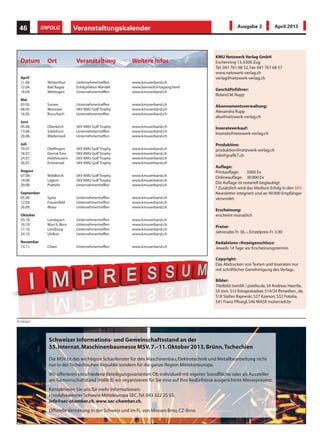 KMU Netzwerk Verlag GmbH
Eschenring 13,6300 Zug
Tel. 041 761 68 52,Fax 041 761 68 57
www.netzwerk-verlag.ch
verlag@netzwerk-verlag.ch
Geschäftsführer:
Roland M.Rupp
Abonnementsverwaltung:
Alexandra Rupp
abo@netzwerk-verlag.ch
Inserateverkauf:
Inserate@netzwerk-verlag.ch
Produktion:
produktion@netzwerk-verlag.ch
info@grafik7.ch
Auflage:
Printauflage: 5000 Ex
Onlineauflage: 30000 Ex
Die Auflage ist notariell beglaubigt.
*Zusätzlich wird das Medium Erfolg in den SKV
Newsletter integriert und an 90000 Empfänger
versendet.
Erscheinung:
erscheint monatlich
Preise:
Jahresabo Fr.36.–,Einzelpreis Fr.3.90
Redaktions-/Anzeigenschluss:
Jeweils 14 Tage vor Erscheinungstermin
Copyright:
Das Abdrucken von Texten und Inseraten nur
mit schriftlicher Genehmigung des Verlags.
Bilder:
Titelbild:twinlili / pixelio.de,S4 Andreas Haertle,
S5 tom,S12 fotogestoeber,S14/24 fhmedien_de,
S18 Stefan Rajewski,S27 Kzenon,S32 Fotolia,
S41 Franz Pfluegl,S46 MASP,motorradcbr
Veranstaltungskalender46 ERFOLG Ausgabe 3 April 2013
Datum Ort Veranstaltung Weitere Infos
April
11.04. Winterthur Unternehmertreffen www.kmuverband.ch
12.04. Bad Ragaz Erfolgsfaktor Wandel www.bernardi.li/tagung.html
18.04. Wettingen Unternehmertreffen www.kmuverband.ch
Mai
02.05. Sursee Unternehmertreffen www.kmuverband.ch
08.05. Moossee SKV KMU Golf Trophy www.kmuverband.ch
16.05. Rorschach Unternehmertreffen www.kmuverband.ch
Juni
05.06. Oberkirch SKV KMU Golf Trophy www.kmuverband.ch
13.06. Solothurn Unternehmertreffen www.kmuverband.ch
20.06. Wädenswil Unternehmertreffen www.kmuverband.ch
Juli
10.07. Otelfingen SKV KMU Golf Trophy www.kmuverband.ch
18.07. Domat Ems SKV KMU Golf Trophy www.kmuverband.ch
24.07. Holzhäusern SKV KMU Golf Trophy www.kmuverband.ch
26.07. Emmental SKV KMU Golf Trophy www.kmuverband.ch
August
07.08. Waldkirch SKV KMU Golf Trophy www.kmuverband.ch
19.08. Lägern SKV KMU Golf Trophy www.kmuverband.ch
29.08. Pratteln Unternehmertreffen www.kmuverband.ch
September
05.09. Spiez Unternehmertreffen www.kmuverband.ch
12.09. Frauenfeld Unternehmertreffen www.kmuverband.ch
26.09. Illnau Unternehmertreffen www.kmuverband.ch
Oktober
03.10. Landquart Unternehmertreffen www.kmuverband.ch
10.10. Muri b.Bern Unternehmertreffen www.kmuverband.ch
17.10. Lenzburg Unternehmertreffen www.kmuverband.ch
24.10. Uitikon Unternehmertreffen www.kmuverband.ch
November
14.11. Cham Unternehmertreffen www.kmuverband.ch
Anzeigen
Schweizer Informations- und Gemeinschaftsstand an der
55.Internat.Maschinenbaumesse MSV,7.–11.Oktober 2013,Brünn,Tschechien
Die MSV ist das wichtigste Schaufenster für den Maschinenbau,Elektrotechnik und Metallbearbeitung nicht
nur in der Tschechischen Republik sondern für die ganze Region Mittelosteuropa.
Wir offerieren verschiedene Beteiligungsvarianten:Ob individuell mit eigener Standfläche oder als Aussteller
am Gemeinschaftstand (Halle B) wir organisieren für Sie eine auf Ihre Bedürfnisse ausgerichtete Messepräsenz.
Kontaktieren Sie uns für mehr Informationen:
Handelskammer Schweiz-Mitteleuropa SEC,Tel.043 322 25 55,
info@sec-chamber.ch,www.sec-chamber.ch.
Offizielle Vertretung in der Schweiz und im FL von Messen Brno,CZ-Brno
 