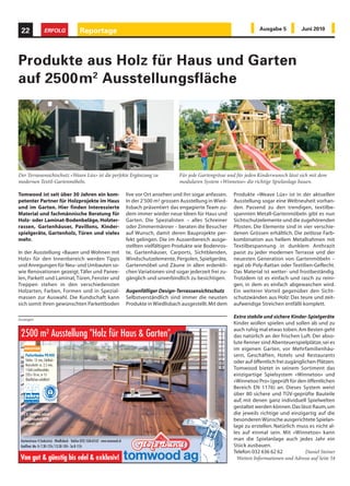22                   ERFOLG                     Reportage                                                                                                                                                                        Ausgabe 5           Juni 2010




Produkte aus Holz für Haus und Garten
auf 2500m2 Ausstellungsfläche




Der Terrassensichtschutz «Weave Lüx» ist die perfekte Ergänzung zu                                            Für jede Gartengrösse und für jeden Kinderwunsch lässt sich mit dem
modernen Textil-Gartenmöbeln.                                                                                 modularen System «Winnetoo» die richtige Spielanlage bauen.

Tomwood ist seit über 30 Jahren ein kom-                                              live vor Ort ansehen und ihn sogar anfassen.                                                                                    Produkte «Weave Lüx» ist in der aktuellen
petenter Partner für Holzprojekte im Haus                                             In der 2'500 m² grossen Ausstellung in Wied-                                                                                    Ausstellung sogar eine Weltneuheit vorhan-
und im Garten. Hier finden Interessierte                                              lisbach präsentiert das engagierte Team zu-                                                                                     den. Passend zu den trendigen, textilbe-
Material und fachmännische Beratung für                                               dem immer wieder neue Ideen für Haus und                                                                                        spannten Metall-Gartenmöbeln gibt es nun
Holz- oder Laminat-Bodenbeläge, Holzter-                                              Garten. Die Spezialisten – alles Schreiner                                                                                      Sichtschutzelemente und die zugehörenden
rassen, Gartenhäuser, Pavillons, Kinder-                                              oder Zimmermänner – beraten die Besucher                                                                                        Pfosten. Die Elemente sind in vier verschie-
spielgeräte, Gartenholz, Türen und vieles                                             auf Wunsch, damit deren Bauprojekte per-                                                                                        denen Grössen erhältlich. Die zeitlose Farb-
mehr.                                                                                 fekt gelingen. Die im Aussenbereich ausge-                                                                                      kombination aus hellem Metallrahmen mit
                                                                                      stellten vielfältigen Produkte wie Bodenros-                                                                                    Textilbespannung in dunklem Anthrazit
In der Ausstellung «Bauen und Wohnen mit                                              te, Gartenhäuser, Carports, Sichtblenden,                                                                                       passt zu jeder modernen Terrasse und der
Holz» für den Innenbereich werden Tipps                                               Windschutzelemente, Pergolen, Spielgeräte,                                                                                      neuesten Generation von Gartenmöbeln –
und Anregungen für Neu- und Umbauten so-                                              Gartenmöbel und Zäune in allen erdenkli-                                                                                        egal ob Poly-Rattan oder Textilien-Geflecht.
wie Renovationen gezeigt. Täfer und Panee-                                            chen Variationen sind sogar jederzeit frei zu-                                                                                  Das Material ist wetter- und frostbeständig.
len, Parkett und Laminat, Türen, Fenster und                                          gänglich und unverbindlich zu besichtigen.                                                                                      Trotzdem ist es einfach und rasch zu reini-
Treppen stehen in den verschiedensten                                                                                                                                                                                 gen, in dem es einfach abgewaschen wird.
Holzarten, Farben, Formen und in Spezial-                                             Augenfälliger Design-Terrassensichtschutz                                                                                       Ein weiterer Vorteil gegenüber den Sicht-
massen zur Auswahl. Die Kundschaft kann                                               Selbstverständlich sind immer die neusten                                                                                       schutzwänden aus Holz: Das teure und zeit-
sich somit ihren gewünschten Parkettboden                                             Produkte in Wiedlisbach ausgestellt. Mit dem                                                                                    aufwendige Streichen entfällt komplett.

Anzeigen
                                                                                                                                                                                                                      Extra stabile und sichere Kinder-Spielgeräte
                                                                                                                                                                                                                      Kinder wollen spielen und sollen ab und zu
                                                                                                                                                                                                                      auch ruhig mal etwas toben. Am Besten geht
 2500 m2 Ausstellung "Holz für Haus & Garten"
                                                                                                                              Garantien gemäss der Hersteller-Garantiebedingungen, die Sie bei uns einsehen können.




                                                                                                                                                                                                                      das natürlich an der frischen Luft. Der abso-
                                                                                                                                                                                                                      lute Renner sind Abenteuerspielplätze, sei es
                                                                                                                                                                                                                      im eigenen Garten, vor Mehrfamilienhäu-
    Parkettboden PD400                                                                                                                                                                                                sern, Geschäften, Hotels und Restaurants
    Stärke: 13 mm, Edelholz-                                                                                                                                                                                          oder auf öffentlich frei zugänglichen Plätzen.
    Nutzschicht: ca. 2,5 mm,
    1-Stab Landhausdiele,                                                                                                                                                                                             Tomwood bietet in seinem Sortiment das
    220 x 18 cm, in 13                                                                                                                                                                                                einzigartige Spielsystem «Winnetoo» und
    Oberflächen erhältlich!                                                                                                                                                                                           «Winnetoo Pro» (geprüft für den öffentlichen
   25
   Jahre
                                                                                                                                                                                                                      Bereich EN 1176) an. Dieses System weist
                                                                                                                                                                                                                      über 80 sichere und TÜV-geprüfte Bauteile
   Garantie
   privater Bereich                                                                                                                                                                                                   auf, mit denen ganz individuell Spielwelten
                                                                                                                                                                                                                      gestaltet werden können. Das lässt Raum, um
   Parkettboden PD400
   z. B. Douglasie lebhaft                                                                                                                                                                                            die jeweils richtige und einzigartig auf die
   kerngeräuchert 8036,                                                                                                                                                                                               besonderen Wünsche ausgerichtete Spielan-
   gebürstet, geölt
                                                                                                                                                                                                                      lage zu erstellen. Natürlich muss es nicht al-
                                                                                                                                                                                                                      les auf einmal sein. Mit «Winnetoo» kann
 Gartenstrasse 4 (Industrie) · Wiedlisbach · Telefon 032/636 62 62 · www.tomwood.ch                                                                                                                                   man die Spielanlage auch jedes Jahr ein
 Geöffnet: Mo-Fr 7.30-12 h / 13.30-18 h · Sa 8-15 h                                                                                                                                                                   Stück ausbauen.
                                                                                                                                                                                                                      Telefon: 032 636 62 62           Daniel Steiner
 Von gut & günstig bis edel & exklusiv!                                                                                                                                                                                 Weitere Informationen und Adresse auf Seite 54
 