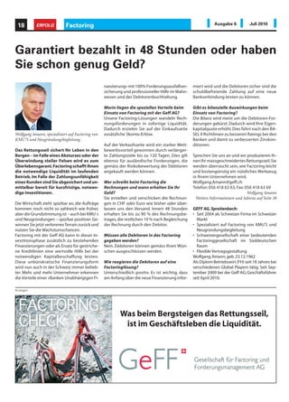 18         ERFOLG          Factoring                                                                         Ausgabe 6           Juli 2010




Garantiert bezahlt in 48 Stunden oder haben
Sie schon genug Geld?
                                                  nanzierung» mit 100% Forderungsausfallver-      miert wird und die Debitoren sicher sind die
                                                  sicherung und professioneller Hilfe im Mahn-    schuldbefreiende Zahlung auf eine neue
                                                  wesen und der Debitorenbuchhaltung.             Bankverbindung leisten zu können.

                                                  Worin liegen die speziellen Vorteile beim       Gibt es bilanzielle Auswirkungen beim
                                                  Einsatz von Factoring mit der Geff AG?          Einsatz von Factoring?
                                                  Unsere Factoring-Lösungen wandeln Rech-         Die Bilanz wird meist um die Debitoren-For-
                                                  nungsforderungen in sofortige Liquidität.       derungen gekürzt. Dadurch wird Ihre Eigen-
                                                  Dadurch erzielen Sie auf der Einkaufsseite      kapitalquote erhöht. Dies führt nach den BA-
Wolfgang Amann, spezialisiert auf Factoring von   zusätzliche Skonto-Erlöse.                      SEL II Richtlinien zu besseren Ratings bei den
KMU’S und Neugründungsbegleitung                                                                  Banken und damit zu verbesserten Zinskon-
                                                  Auf der Verkaufsseite wird ein starker Wett-    ditionen.
Das Rettungsseil sichert Ihr Leben in den         bewerbsvorteil gewonnen durch verlänger-
Bergen – im Falle eines Absturzes oder der        te Zahlungsziele bis zu 120 Tagen. Dies gilt    Sprechen Sie uns an und wir produzieren Ih-
Überwindung steiler Felsen wird es zum            ebenso für ausländische Forderungen, die        nen Ihr massgeschneidertes Rettungsseil. Sie
Überlebensgarant. Factoring schafft Ihnen         gemäss der Risikobewertung der Debitoren        werden überrascht sein, wie Factoring leicht
die notwendige Liquidität im laufenden            angekauft werden können.                        und kostengünstig ein nützliches Werkzeug
Betrieb. Im Falle der Zahlungsunfähigkeit                                                         in Ihrem Unternehmen wird.
eines Kunden sind Sie abgesichert und un-         Wer schreibt beim Factoring die                 Wolfgang.Amann@geff.ch
mittelbar bereit für kurzfristige, notwen-        Rechnungen und wann erhalten Sie Ihr            Telefon: 056 418 63 63; Fax: 056 418 63 69
dige Investitionen.                               Geld?                                                                         Wolfgang Amann
                                                  Sie erstellen und verschicken die Rechnun-        Weitere Informationen und Adresse auf Seite 38
Die Wirtschaft zieht spürbar an, die Aufträge     gen in CHF oder Euro wie bisher oder über-
kommen noch nicht so zahlreich wie früher,        lassen uns den Versand. Innert 48 Stunden       GEFF AG, Spreitenbach:
aber die Grundstimmung ist – auch bei KMU`s       erhalten Sie bis zu 90 % des Rechnungsbe-       • Seit 2004 als Schweizer Firma im Schweizer
und Neugründungen – spürbar positiver. Ge-        trages, die restlichen 10 % nach Begleichung      Markt
winnen Sie jetzt verlorenes Terrain zurück und    der Rechnung durch den Debitor.                 • Spezialisiert auf Factoring von KMU’S und
nutzen Sie die Wachstumschancen.                                                                    Neugründungsbegleitung
Factoring mit der Geff AG kann in dieser In-      Müssen alle Debitoren in das Factoring          • Schwestergesellschaft einer bedeutenden
vestitionsphase zusätzlich zu bestehenden         gegeben werden?                                   Factoringgesellschaft im Süddeutschen
Finanzierungen oder als Ersatz für gestriche-     Nein. Debitoren können gemäss Ihren Wün-          Raum
ne Kreditlinien eine wertvolle Hilfe bei der      schen ausgeschlossen werden.                    • Flexible Vertragsgestaltung
notwendigen Kapitalbeschaffung leisten.                                                           Wolfgang Amann, geb. 23.12.1962
Diese unbürokratische Finanzierungsform           Wie reagieren die Debitoren auf eine            Als Diplom Betriebswirt (FH) seit 18 Jahren bei
wird nun auch in der Schweiz immer belieb-        Factoringlösung?                                verschiedenen Global Playern tätig. Seit Sep-
ter. Mehr und mehr Unternehmer erkennen           Unterschiedlich positiv. Es ist wichtig, dass   tember 2009 bei der Geff AG; Geschäftsführer
die Vorteile einer «Banken Unabhängigen Fi-       am Anfang über die neue Finanzierung infor-     seit April 2010.

Anzeigen




                                                          Was beim Bergsteigen das Rettungsseil,
                                                           ist im Geschäftsleben die Liquidität.
 