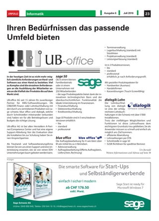 ERFOLG              Informatik                                                                     Ausgabe 6         Juli 2010              23



Ihren Bedürfnissen das passende
Umfeld bieten
                                                                                                    • Terminverwaltung
                                                                                                    • Lagerbuchhaltung (standard) mit
                                                                                                      Stücklisten
                                                                                                    • Projektverwaltung (standard)
                                                                                                    • Leistungserfassung (standard)

                                                                                                    Ist in 3 Produkteversionen,
                                                                                                    • lite
                                                                                                    • standard
                                                                                                    • professional
In der heutigen Zeit ist es nicht mehr mög-        sage 50                                             erhältlich, je nach Anforderungsprofil.
lich sämtliche Anforderungen an Hard- und          Ob in einem kleinen
Software aus einer Hand zu beziehen. Viel          Familienbetrieb                                  Mit speziellen Produktepaketen für
zu Komplex sind die einzelnen Anforderun-          oder in einem                                    • Handwerker (Ausmass)
gen an die Ausbildung der Mitarbeiter so-          Unternehmen mit                                  • Handelsfirmen
wie an die Vielfalt der Produkte die auf dem       250 Mitarbeitenden                               • Kassenlösungen (Touch-Screenfähig)
Markt sind.                                        – die sage Produktepalette bietet dank der in-
                                                   novativen technologischen Basis und der
UB-office AG seit 15 Jahren Ihr zuverlässiger      überdurchschnittlichen Funktionalität die        dialogik Lohn
Partner für KMU-Softwarelösungen. Ob               ideale Unterstützung im Finanzwesen.             Die Lohnbuchhal-
CRM/ERP, Finanz- oder Lohnbuchhaltung mit          • Finanzbuchhaltung                              tung von dialogik
den durch uns vertriebenen Produkten von sa-       • Debitorenbuchhaltung                           ist eine der erfolg-
ge schweiz, blue office und dialogik, welche       • Kreditorenbuchhaltung                          reichsten Lohnbuch-
durch Schnittstellen miteinander verbunden                                                          haltungen in der Schweiz mit über 5'000
sind, haben wir für alle Betriebsgrössen und       Sage 50 Produkte sind in 3 verschiedenen         Installationen.
Budgets die richtige Lösung.                       Versionen erhältlich:                            Trotz der vielfältigen Möglichkeiten und
                                                   • lite                                           Funktionen ist diese Lohnsoftware dem
UB-office AG ist bei allen Herstellern A-Part-     • standard                                       wichtigsten Grundsatz treu geblieben, Sie als
ner/Competence Center und hat eine eigene          • professional                                   Anwender müssen so schnell und einfach als
Support-Abteilung. Von der Evaluation über                                                          möglich ans Ziel kommen.
die Installation bis zur Schulung haben Sie ei-                                                     • effiziente Abwicklung
nen Ansprechpartner.                               blue office                                      • Lohnzahlungen per DTA
                                                   Die Auftragsbearbeitung für K wie klein über     • Schnittstelle in sage 50
Als Treuhand- und Softwareberatungsfirma           M wie mittel bis zu U Betrieben.                 • SUVA Richtlinen für speditive Revision
können Sie von uns einen Support und eine Un-      • Adressverwaltung
terstützung erwarten, wie sie von reinen EDV       • Auftragsbearbeitung (Offerte, Auftragsbest.,                                     Urs Bernold
Unternehmungen kaum geboten werden kann.             Lieferschein, Rechnung)                         Weitere Informationen und Adresse auf Seite 38

Anzeigen



                                                      Die smarte Software für Start-Ups
                                                                 Software     Start-Ups
                                                                und Selbständigerwerbende
                                                                     Selbständigerwerbende
                                                      einfach I sicher I modern
                                                                                                                           ist
                                                                                                                Sage Start ist ready für
                                                              ab CHF 176.50                                                Windows
                                                                                                                 Microsoft Windows 7
                                                                  exkl. Mwst.
                                                                        Mwst.


       Sage Schweiz AG
       Infoline: 0848 868 848, Telefax: 058 944 18 18, info@sageschweiz.ch, www.sageschweiz.ch
                               Telefax:                                     www.sageschweiz.ch
 