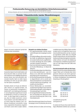 Arbeitsplatz
Sicherheit
13
begann mit einem markanten Symbol der
Sicherheit: dem Schutzhelm.
InzwischenhabeichrechtvieleStudienund
Kurse besucht, habe an manchen berufli-
chenStationenauchvielfältigeSituationen
kennen lernen, was mich persönlich sehr
vorwärts brachte. Nach so vielen Inputs
entschloss ich mich vor gut zehn Jahren
nun den Spiess umzudrehen.
Deshalb arbeite ich heute als Referent
oder Dozent an Logistik-Schulen, als
Trainer zu bestimmten Fachgebieten (
Gefahrstoff- und Gefahrgutschulungen
in Umschlagshubs/Lagerhäusern)sowie
als Moderator in Firmen im Inhouse-Be-
reich. In aller Regel läuft es darauf her-
aus, dass wir dabei zusammen «reinen
Tisch machen» nach dem biblischen Sin-
ne «Einer trage des anderen Last», ver-
fahrene Situationen entschärfen, mutig
neue ungewohnte Situationen angehen
und Teams sowie deren Leader stärken.
Beispiele von erlebten Einsätzen
•	 Ein Lagerhausbetreiber möchte wissen
	 welcheMengendorteingelagertwerden
	darf
•	 EinGefahrstofflagersollerweitertwerden,
	 die Stoffe mit gefährlichen Eigenschaf-
	 tenwerdenhierbeidurchungefährliche-
	 re ersetzt, die Menge der neuen Stoffen
	 wird aber erheblich zunehmen.
•	 NacheinerBehördeninspektionbenötigt
	 ein Kunde Hilfestellung im Ablauf der
	Aktionen
•	 DieBrandmeldeanlageeinesWarenhau-
	 ses ist ohne Sprinklerwarte – was ist in
	 Kürze zu tun, steht doch eine Betriebs-
	 besichtigung der Feuerpolizei an
•	 EinTerminalhatgeradeebendieBaupha-
	 se abgeschlossen und es wurde nach
	 diverse Konzeptionen zum Brandschutz
	 und der Evakuierung nachgefragt – wer
	 erstellt und schult diese ?
•	 Diverse Kleinkunden aus verschiede-
	 nenBranchenbenötigeneinenexternen
	 GefahrgutbeauftragtenundKundigenin
	 Entsorgungsfragen nach VeVa
•	 EinGaragenbetriebhatdiverseChemika-
	 lien und benötigt eine Übersicht sowie
	 eine kurze Einweisung des Chefs in das
	Chemikalienrecht
MeineDienstleistungenfindenSieaufmeiner
HomepageineinerArtZeilenliste,diemitwei
In letzter Zeit bin ich relativ viel mit Ereig-
nisabklärungenbeschäftigt.Dabeiwirdder
Incident wie es im Englischen heisst es als
Zwischenfall betrachtet und der Accident
als eigentlicher Unfall. Alles ist im Begriff
Ereigniseingeschlossen.VonderPrävention
herkommendüberdietäglicheSicherheits-
arbeit schliesst sich durch die Abklärung
von Ereignissen und Betreuung des Perso-
nals im in der Folge Sinne des CARE mein
Arbeitskreis.
Für die Kundschaft stellt sich die Frage -
WollenSiemichfüreinzelneModulebeauf-
tragen? Oder auch im Mandat über einen
gewissen Zeitraum mit einem gewissen
Programm einsetzen? Oder einem Neuling
in meinen Sachgebieten Anschubleistung
(Coaching on the job) geben?
Kontakt
Tel. 061 701 87 15
Fax 061 701 87 16
Mobile 079 285 94 09
e.kuepfer@ek-group.info
www.gesium.ch
Es würde mich freuen, Ihnen oder Ihren Kol-
legen, Mitarbeitern dienlich sein zu können.
Sicherheit 45ERFOLG Ausgabe 7 August 2011
• Ab 2000 begann meine heutige Haupttätig-
keit mit der internen Abklärung eines Ar-
beitsunfalls mit Todesfolge. Dieser Vorfall
führte mich bis zum Niveau «Leiter der Si-
cherheit und Ausbildung».
In den folgenden Jahren konnte ich mich auf-
grundmeinerPersonenzertifizierungeninvie-
len nahen Bereichen wie dem betrieblichen
Gesundheitsschutz oder dem Umweltschutz
etablieren.
Mein Engagement für Sicherheit, meine stän-
dige Weiterbildung in diesem Bereich wie
auchdieaktiveUnterstützungmeinerArbeits-
umgebung in den Bereichen Gesundheit, Si-
cherheit und Umweltschutz begann mit ei-
nem markanten Symbol der Sicherheit: dem
Schutzhelm.
Inzwischen habe ich recht viele Studien und
Kurse besucht, habe an manchen beruflichen
Stationen auch vielfältige Situationen kennen
lernen, was mich persönlich sehr vorwärts
brachte. Nach so vielen Inputs entschloss ich
mich vor gut zehn Jahren nun den Spiess um-
zudrehen.
Deshalb arbeite ich heute als Referent oder
Dozent an Logistik-Schulen, als Trainer zu be-
stimmten Fachgebieten sowie als Moderator
in Firmen im Inhouse-Bereich. In aller Regel
läuft es darauf heraus, dass wir dabei zusam-
men «reinen Tisch machen» nach dem bibli-
schen Sinne «Einer trage des anderen Last»,
verfahrene Situationen entschärfen, mutig
angstbesetzeSituationenangehenundTeams
sowie deren Leader stärken.
Beispiele von erlebten Einsätzen
• Ein Lagerhausbetreiber möchte wissen wel-
che Mengen dort eingelagert werden darf
• Ein Gefahrstofflager soll erweitert werden ,
die Stoffe mit gefährlichen Eigenschaften
werden hierbei durch ungefährlichere er-
setzt,dieMengederneuenStoffenwirdaber
erheblich zunehmen.
• Nach einer Behördeninspektion benötigt
einKundeHilfestellung imAblaufderAktio-
nen.
• Die Brandmeldeanlage eines Warenhauses
ist ohne Sprinklerwarte – was ist in Kürze zu
tun, steht doch eine Betriebsbesichtigung
der Feuerpolizei an.
• Ein Terminal hat gerade eben die Bauphase
abgeschlossen und es wurde nach diverse
Konzeptionen zum Brandschutz und der
Evakuierung nachgefragt – wer erstellt und
schult diese?
• Diverse Kleinkunden aus verschiedenen
BranchenbenötigeneinenexternenGefahr-
gutbeauftragten.
• Zwei Teams sind untereinander zerstritten
und stellen einen hohen Stressfaktor in ei-
nem Mittelbetrieb dar – was ist wann und
wie zu tun?
• EinGaragenbetriebhatdiverseChemikalien
und benötigt eine Übersicht sowie eine kur-
zeEinweisungdesChefsindasChemikalien-
recht.
Meine Dienstleistungen finden Sie auf meiner
Homepage in einer Art Zeilenliste,die mit weite-
ren Informationen in Buttons hinterlegt sind.
InletzterZeitbinichrelativvielmitEreignisab-
klärungenbeschäftigt.DabeiwirdderIncident
wie es im Englischen heisst es als Zwischenfall
betrachtet und der Accident als eigentlicher
Unfall.Alles ist im Begriff Ereignis eingeschlos-
sen.VonderPräventionherkommendüberdie
tägliche Sicherheitsarbeit schliesst sich durch
die Abklärung von Ereignissen und Betreuung
des Personals im in der Folge Sinne des CARE
mein Arbeitskreis.
Für die Kundschaft stellt sich die Frage –
Wollen Sie mich für einzelne Module beauftra-
genoderauchimMandatübereinenlängeren
Zeitraum mit einem gewissen Programm ein-
setzen?
Professionelles Outsourcing von betrieblichen Sicherheitsmassnahmen
Nutzen Sie meinen interdisziplinären Ansatz:
Mit diesen Modulen,die Sie sich individuell zusammenstellen,sichern Sie sich eine erfolgreiche Sicherheitsstrategie für Ihr Unternehmen!
Kontakt
Telefon: +41 61 701 8715
Fax: +41 61 701 87 16
Mobile: +41 79 285 94 09
Email: e.kuepfer@gesium.ch
e.kuepfer@ek-group.info
eberhard.kuepfer@solnet.ch
Internet: www.gesium.ch
Es würde mich freuen,Ihnen oder Ihren Kolle-
gen,Mitarbeitern dienlich sein zu können.
 