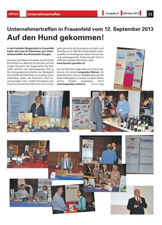 In der Festhalle Rüegersholz in Frauenfeld
trafen sich rund 40 Teilnehmer zum Unter-
nehmertreffen des Netzwerkes Thurgau.
Darunter auch Baxter’s Paradies,eine Firma für
Bio-Petfood vor allem für Hunde,aber auch für
andere Haustiere. Die eingesetzten Bio-Roh-
stoffe stammen zum überwiegenden Teil aus
Bio–Erzeugergemeinschaften von ökologisch
wirtschaftenden Betrieben.So ist genau nach-
vollziehbar, woher die Rohwaren ihren Ur-
sprung haben. Dies schafft Transparenz, Ver-
trauenundSicherheit.DefuhatessichzurAuf-
gabe gemacht,die Versorgung von Nutz- und
Heimtierenmit100%Bio-Futtermittelnsicher-
zustellen. Im Vordergrund stehen hier die art-
und wesensgerechte Fütterung der Tiere in
100% Bio-Qualität! Mehr Infos unter
www.baxters-paradies.ch
Für viel Aufsehen sorgte aber auch Fulvio San-
tarossa mit seinen Languedoc-Weinen. Als
Spezialist hat er sich zur Aufgabe gemacht,die
besten Weingüter zu suchen um deren Weine
seinen Kunden anzubieten. Prost!
www.languedoc-weine.ch Werner Rupp
Unternehmertreffen in Frauenfeld vom 12. September 2013
Auf den Hund gekommen!
Unternehmertreffen 11ERFOLG Ausgabe 9 Oktober 2013
 