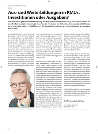 4
Aus- und Weiterbildung
Analyse
Letztes Jahr beschrieb ich die «Learning
Organisation», doch dieses Jahr möchte
ich die Betrachtung von Weiterbildun-
gen seitens der Geschäftsleitung etwas
beleuchten. Ich selbst habe in grossen
Firmen oftmals beobachten können, dass
Assistentinnen Sprachkurse angeboten
wurde, damit sie auch in Englisch oder
Französisch mit den Kunden korrespon-
dieren konnten. Das ist auch sehr gut und
für beide Parteien nützlich. Auf die Frage,
warumichkeinefinanzielleUnterstützung
füreine(sinnvolle)Weiterbildungbekäme,
war die Antwort meistens: «Du hast doch
bereits das notwendigeWissen für Deinen
Aufgabenbereich!» Logisch. Deswegen
wurde ich ja auch engagiert. Aber warum
hattemankeineAssistentinnenengagiert,
welche die notwendigen Sprachen bereits
beherrschten? Es stellte sich heraus, dass
es an einer längerfristigen Betrachtung
der Lohnkosten lag. Eine Weiterbildung
stellte eine Art Bonus dar, welcher der
Firma über Jahre weniger kostete als ein
höheres Salär. Damit lagen die Betrach-
tungen von Investitionen und Ausgaben
nicht sehr weit auseinander. (Ich bekam
später übrigens auch die erwünschte Un-
terstützung für eine Erweiterung meines
Fachwissens!)
Wie betrachten jedoch KMUs eine Aus-
oder Weiterbildung? Proportional ge-
sehen, stellen solche Ausgaben für sie
wahrscheinlich einen höheren Anteil am
Budget dar, als bei grösseren Unterneh-
men und müssen daher sorgfältigst be-
rechnet werden. Dazu kommt, dass kleine
Firmen meistens keine interne Person be-
schäftigen, die sich um die Aus- und Wei-
terbildung der Angestellten kümmert.
Desto kleiner eine Firma ist, umso mehr
gewinnt das Kosten-Nutzen Verhältnis
dieser Ausgaben also an Bedeutung.War-
um sollte also ein kleines Unternehmen
fürWeiterbildungen bei seinen Angestell-
ten sorgen? Oftmals werden dadurch in-
terne Strukturprobleme gelöst, wie z.B.
mit den bekannten «Team-Building» Kur-
sen. (Das ist bei den «Grossen» nicht an-
ders.) Anderseits können KMUs dadurch
sehr schnell und flexibel auf Veränderun-
gen im Markt reagieren. Verändert sich
der Markt, muss sich die Firmenstruktur
diesen Veränderungen anpassen. Man
denke nur an den grossen Wechsel vom
Verkäufermarkt zum Käufermarkt, den die
sozialen Medien hervorgerufen haben.
Diese Anpassung ist absolut notwendig
und kann daher auf der Investitionsseite
gebucht werden. Der dadurch erhoffte
Gewinn muss genauso attraktiv für die
Firma wie für die Angestellten sein. Eine
«Win-Win» Situation also.
In der heutigen Zeit, wo Sparmassnah-
men immer populärer werden, bevorzu-
gen Firmen Angestellte, die nicht allzu
viele verschiedene Ausbildungen hinter
sich haben (und somit zu teuer sind), um
ihnen dann genau die Weiterbildungen
anzubieten, welche für die Firma rele-
vant sind. Der «customized employee»
ist geboren. Angestellte, die eine genau
auf die Firmenbedürfnisse abgestimmte
Ausbildung haben werden als kostenef-
fizient betrachtet und daher lieber be-
schäftigt als überqualifizierte Menschen.
Spezifische Ausbildungen werden daher
vermehrt als Investitionen betrachtet ge-
genüber einer Überqualifikation, welche
als Kostentreiber betrachtet wird.
IndiesemSinne,wünscheichIhnen,gezielt
nützlicheWeiterbildungsangebotefürIhre
Angestelltenzufinden,damitbeideSeiten
optimal davon profitieren können.
Ihr KMU-Lotse, Robert W. Haas
rwh@datanalytics.ch
Tel. 041 712 20 61
Aus- undWeiterbildungen in KMUs.
Investitionen oder Ausgaben?
In Grossfirmen gehört die Weiterbildung der Angestellten zum Berufsalltag. Bei vielen wird es als
eine Art Belohnung betrachtet, bei manchen als ein Zweck, um die Leute auf das gewünschte Niveau
zu bringen. Wie sieht es bei KMUs aus? Wird dort Weiterbildung als Investition oder als Ausgabe
betrachtet?
 