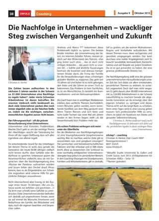 Die Zahlen lassen aufhorchen: In den
nächsten 5 Jahren werden in der Schweiz
ca. 81.000 Unternehmen eine Nachfolge
zu regeln haben*. Jeder vierte Schweizer
Arbeitnehmer ist davon betroffen. Ein
enormer Umbruch steht landesweit an,
doch viele Unternehmer packen dies noch
immer zögerlich oder an der falschen Stelle
an, indem sie die wichtigen, zwischen-
menschlichen Aspekte ausser Acht lassen.
Der Führungswechsel – oft die grösste
Herausforderung eines Unternehmens
Unternehmer sind Visionäre, Problemlöser,
Macher. Doch geht es um das wichtige Thema
der «Nachfolge», weicht der Tatendrang bei
ihnen oft der vagen Hoffnung, dass sich alles
irgendwie von alleine regelt.
Ein entscheidender Grund für das Unbehagen
bei diesem Thema ist wohl, dass gerade die
Generation der heute 60-80 Jährigen vielfach
nicht lernen durfte, über Gefühle oder Be-
dürfnisse zu sprechen. Unbewusst spüren die
Verantwortlichen vielleicht, dass sie mit Ge-
sprächen über die Nachfolgeregelung eine
«Büchse der Pandora» aufmachen würden
und lassen lieber den Deckel drauf. Hinzu
kommt, dass es als Eingeständnis von Schwä-
che angesehen wird, externe Hilfe für per-
sönliche Anliegen anzunehmen.
Nicht überraschend, aber traurig, ist die Aus-
sage eines heute 74-Jährigen: «Bei uns Zu-
hause wurde nur befohlen und geschrieen…!»
Da lernt man schnell, seine Gefühle zu unter-
drücken.Viele Unternehmenslenker befinden
sich deshalb auf ungewohntem Terrain, wenn
sie auf einmal die Wünsche, Emotionen und
Bedürfnisse der Familie, der Mitarbeiter und
dazu noch die eigenen beachten und bespre-
chen sollen.
Die Nachfolge in Unternehmen – wackliger
Steg zwischen Vergangenheit und Zukunft
Andreas und Marco T** bekommen diese
Problematik täglich zu spüren. Die beiden
Brüder möchten die Unternehmung des Va-
ters ins Internet-Zeitalter führen, stossen je-
doch auf den Widerstand des Patrons. «Das
ging bisher auch ohne… das ist doch nicht
richtiges Verkaufen… das passt nicht zu unse-
rem Stil…» Solche und ähnliche Äusserungen
bremsen die kreativen und überaus kompe-
tenten Brüder darin, die Firma der Familie
für die Herausforderungen eines schwierigen
globalen Marktes zu wappnen. Das geht seit
10 Jahren so! Und bisher ist es nicht gelungen,
den Vater und die Söhne an einen Tisch zu
bekommen. Das Problem ist kein Fachliches,
es ist ein Menschliches. Es besteht ein Kom-
munikations- und ein Vertrauensproblem.
Als Coach kann man in unzähligen Mediationen
erleben, dass sachliche Themen, buchstäblich,
innert Minuten gelöst werden, wenn beste-
hende Konflikte aus dem Weg geräumt sind.
Wenn Tränen fliessen und sich Vater und
Sohn (oder Tochter) das erste Mal seit Jahren
wieder in den Armen liegen, stellt z.B. die
Steuerthematik kein Problem mehr dar.
Die echten Probleme verbergen sich meist
unter der Oberfläche
Bei der Mediation von Nachfolgeregelungen
ist eine lösungsfokussierte Vorgehensweise
wichtig. Was ist machbar, welche Ziele gilt es
anzustreben, was sind gangbare Lösungen?
Die juristischen und betriebswirtschaftlichen
Faktoren sind klar erfassbar und es fällt relativ
leicht, diese zu besprechen. Der Schlüssel zu
einer nachhaltig erfolgreichen Unternehmens-
übergabe liegt jedoch im persönlichen Bereich.
In den Coaching-Sitzungen mit Einzelpersonen,
Familien und Mitarbeiterteams gilt es deshalb,
tief zu graben, um die wahren Motivationen,
Ängste und Vorbehalte aufzudecken. Mit
diesen Themen muss dann sachgemäss und
geordnet umgegangen werden. Das kann
durchaus eine heikle Angelegenheit sein! Es
braucht Sensibilität, Vertraulichkeit, Rücksicht-
nahme und viel Respekt vor jedem Einzelnen.
Da ist es gut jemanden zu haben, der eine
gewisse, professionelle Distanz hat.
Die Nachfolgeregelung stellt eine der grössten
unternehmerischenHerausforderungenunse-
rer Zeit dar. Sich dabei vor allem emotionalen,
persönlichen Themen zu widmen, ist sicher-
lich ungewohnt. Doch darf man nicht verges-
sen: Es geht darum, über 80.000 Unternehmen
mit ca. 534.000 Arbeitnehmern in der Schweiz
zukunftsfähig zu machen! Gerade die abge-
bende Generation sei da ermutigt, über den
eigenen Schatten zu springen und dieses
Thema nicht auf die lange Bank zu schieben,
denn eines Tages wird es eine Lösung geben
müssen. Sich professioneller Hilfe zu versi-
chern, ist dabei ein Ausdruck von Stärke und
gesunder Selbsteinschätzung.
Christian A. Herbst moderiert und coacht
Nachfolgeprozesse. Er fokussiert sich dabei auf
die persönlichen Aspekte in dieser wichtigen Phase
eines Unternehmens.
nXstep® – coaching
Christian A. Herbst, Dipl. Coach HEB®
Rosengartenstrasse 1
8037 Zürich
www.nXstep.ch
*Aktuelle Studie Universität St. Gallen und
Credit Suisse, Juni 2013 «Erfolgsfaktoren für
Schweizer KMU» – Seite 19
**Namen geändert
Christian A. Herbst
Coaching38 ERFOLG Ausgabe 9 Oktober 2013
 