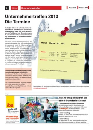 Unternehmertreffen8 ERFOLG Ausgabe 9 Oktober 2013
Anzeigen
Unternehmertreffen 2013
Die Termine
Auch 2013 führen wir zahlreiche Unterneh-
mertreffen in allen Regionen der Deutsch-
schweiz durch. Diese sind nicht vergleich-
bar mit Publikums- oder Gewerbemessen,
da ausschliesslich aktive Unternehmerinnen
und Unternehmer zu diesen Anlässen ein-
geladen werden.
Ziel dieser Anlässe ist die Vergrösserung des
eigenen Netzwerkes und das Finden neuer
Synergiepartner sowie die Anbahnung neuer
Kontakte und Kooperationen. Zusätzlich
besteht die Möglichkeit, auch die eigene Fir-
ma, Produkte & Dienstleistungen zu präsen-
tieren. Aus diesem Grund wurde extra eine
Tischmesse angegliedert. An den Anlässen
nehmen je nach Region zwischen 80 und
250 KMU teil. Wo sonst haben Sie die Mög-
lichkeit, an einem Abend so viele Kontakte
zu knüpfen? Die Kosten sind wiederum Fr.
10.–/Person und wenn Sie als Aussteller teil-
nehmen möchten Fr. 75.–/Tisch.
Weitere Infos zur Veranstaltung finden Sie auf den jeweiligen regionalen Plattformen sowie auf
www.kmuverband.ch
Aus organisatorischen Gründen ist eine
Anmeldung im Voraus erforderlich.
Jeweils sechs Wochen im Voraus kann man
sich auf der entsprechenden Plattform (von
www.netzwerk-basel.ch bis www.netzwerk-
zug.ch) online anmelden.
Die Unternehmertreffen beginnen jeweils
um 19h00 und enden um 22h30.
Aussteller haben die Möglichkeit, ab 17h mit
dem Aufbau zu beginnen.
Monat Datum Kt. Ort Location
Oktober 10.10.2013 BE Muri b.Bern Landgasthof Sternen17.10.2013 AG Lenzburg Hotel Krone24.10.2013 ZH Uitikon Üdiker Huus
November 14.11.2013 ZG Cham Lorzensaal
Die Daten für 2014 folgen im nächsten Monat!
 