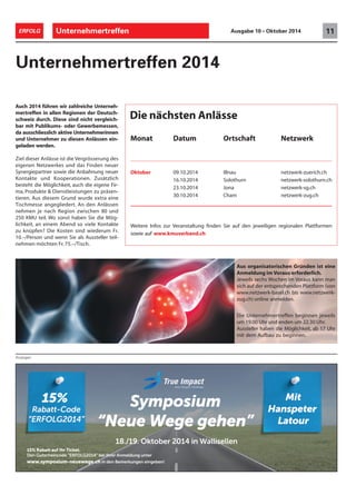 ERFOLG Unternehmertreffen Ausgabe 10 • Oktober 2014 11 
Unternehmertreffen 2014 
Auch 2014 führen wir zahlreiche Unterneh-mertreffen 
Anzeigen 
in allen Regionen der Deutsch-schweiz 
durch. Diese sind nicht vergleich-bar 
mit Publikums- oder Gewerbemessen, 
da ausschliesslich aktive Unternehmerinnen 
und Unternehmer zu diesen Anlässen ein-geladen 
werden. 
Ziel dieser Anlässe ist die Vergrösserung des 
eigenen Netzwerkes und das Finden neuer 
Synergiepartner sowie die Anbahnung neuer 
Kontakte und Kooperationen. Zusätzlich 
besteht die Möglichkeit, auch die eigene Fir-ma, 
Produkte  Dienstleistungen zu präsen-tieren. 
Aus diesem Grund wurde extra eine 
Tischmesse angegliedert. An den Anlässen 
nehmen je nach Region zwischen 80 und 
250 KMU teil. Wo sonst haben Sie die Mög-lichkeit, 
an einem Abend so viele Kontakte 
zu knüpfen? Die Kosten sind wiederum Fr. 
10.–/Person und wenn Sie als Aussteller teil-nehmen 
möchten Fr. 75.–/Tisch. 
Die nächsten Anlässe 
Monat Datum Ortschaft Netzwerk 
Oktober 09.10.2014 Illnau netzwerk-zuerich.ch 
16.10.2014 Solothurn netzwerk-solothurn.ch 
23.10.2014 Jona netzwerk-sg.ch 
30.10.2014 Cham netzwerk-zug.ch 
Weitere Infos zur Veranstaltung finden Sie auf den jeweiligen regionalen Plattformen 
sowie auf www.kmuverband.ch 
Aus organisatorischen Gründen ist eine 
Anmeldung im Voraus erforderlich. 
Jeweils sechs Wochen im Voraus kann man 
sich auf der entsprechenden Plattform (von 
www.netzwerk-basel.ch bis www.netzwerk-zug. 
ch) online anmelden. 
Die Unternehmertreffen beginnen jeweils 
um 19.00 Uhr und enden um 22.30 Uhr. 
Aussteller haben die Möglichkeit, ab 17 Uhr 
mit dem Aufbau zu beginnen. 
 