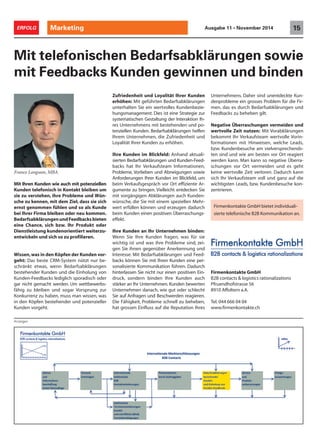 Marketing 15ERFOLG Ausgabe 11 • November 2014
Mit Ihren Kunden wie auch mit potenziellen
Kunden telefonisch in Kontakt bleiben um
sie zu verstehen, ihre Probleme und Wün-
sche zu kennen, mit dem Ziel, dass sie sich
ernst genommen fühlen und so als Kunde
bei Ihrer Firma bleiben oder neu kommen.
BedarfsabklärungenundFeedbacksbieten
eine Chance, sich bzw. Ihr Produkt oder
Dienstleistung kundenorientiert weiterzu-
entwickeln und sich so zu profilieren.
Wissen,was in den Köpfen der Kunden vor-
geht: Das beste CRM-System nützt nur be-
schränkt etwas, wenn Bedarfsabklärungen
bestehender Kunden und die Einholung von
Kunden-Feedbacks lediglich sporadisch oder
gar nicht gemacht werden. Um wettbewerbs-
fähig zu bleiben und sogar Vorsprung zur
Konkurrenz zu haben, muss man wissen, was
in den Köpfen bestehender und potenzieller
Kunden vorgeht.
Mit telefonischen Bedarfsabklärungen sowie
mit Feedbacks Kunden gewinnen und binden
Zufriedenheit und Loyalität Ihrer Kunden
erhöhen: Mit geführten Bedarfsabklärungen
unterhalten Sie ein wertvolles Kundenbezie-
hungsmanagement. Dies ist eine Strategie zur
systematischen Gestaltung der Interaktion Ih-
res Unternehmens mit bestehenden und po-
tenziellen Kunden. Bedarfsabklärungen helfen
Ihrem Unternehmen, die Zufriedenheit und
Loyalität Ihrer Kunden zu erhöhen.
Ihre Kunden im Blickfeld: Anhand aktuali-
sierten Bedarfsabklärungen und Kunden-Feed-
backs hat Ihr Verkaufsteam Informationen,
Probleme, Vorlieben und Abneigungen sowie
Anforderungen Ihrer Kunden im Blickfeld, um
beim Verkaufsgespräch vor Ort effiziente Ar-
gumente zu bringen. Vielleicht entdecken Sie
mit vorgängigen Abklärungen auch Kunden-
wünsche, die Sie mit einem speziellen Mehr-
wert erfüllen können und erzeugen dadurch
beim Kunden einen positiven Überraschungs-
effekt.
Ihre Kunden an Ihr Unternehmen binden:
Wenn Sie Ihre Kunden fragen, was für sie
wichtig ist und was ihre Probleme sind, zei-
gen Sie ihnen gegenüber Anerkennung und
Interesse. Mit Bedarfsabklärungen und Feed-
backs können Sie mit Ihren Kunden eine per-
sonalisierte Kommunikation führen. Dadurch
hinterlassen Sie nicht nur einen positiven Ein-
druck, sondern binden Ihre Kunden auch
stärker an Ihr Unternehmen. Kunden bewerten
Unternehmen danach, wie gut oder schlecht
Sie auf Anfragen und Beschwerden reagieren.
Die Fähigkeit, Probleme schnell zu beheben,
hat grossen Einfluss auf die Reputation Ihres
Unternehmens. Daher sind unentdeckte Kun-
denprobleme ein grosses Problem für die Fir-
men, das es durch Bedarfsabklärungen und
Feedbacks zu beheben gilt.
Negative Überraschungen vermeiden und
wertvolle Zeit nutzen: Mit Vorabklärungen
bekommt Ihr Verkaufsteam wertvolle Vorin-
formationen mit Hinweisen, welche Leads,
bzw. Kundenbesuche am vielversprechends-
ten sind und wie am besten vor Ort reagiert
werden kann. Man kann so negative Überra-
schungen vor Ort vermeiden und es geht
keine wertvolle Zeit verloren. Dadurch kann
sich Ihr Verkaufsteam voll und ganz auf die
wichtigsten Leads, bzw. Kundenbesuche kon-
zentrieren.
Anzeigen
Firmenkontakte GmbH bietet individuali-
sierte telefonische B2B Kommunikation an.
Franco Langsam, MBA
Firmenkontakte GmbH
B2B contacts & logistics rationalizations
Pfruendhofstrasse 56
8910 Affoltern a.A.
Tel. 044 666 04 04
www.firmenkontakte.ch
 