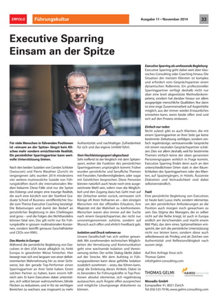 Für viele Menschen in führenden Positionen
ist «einsam an der Spitze» längst kein Kli-
schee mehr sondern ernüchternde Realität.
Ein persönlicher Sparringpartner kann wert-
volle Unterstützung bieten.
Nach den beiden Suiziden von Carsten Schloter
(Swisscom) und Pierre Wauthier (Zurich) im
vergangenen Jahr, wurden 2014 mindestens
vier weitere mutmassliche Suizide von Füh-
rungskräften durch die internationalen Me-
dien bekannt. Diese Fälle sind nur die Spitze
des Eisbergs und zeigen eine traurige Realität,
die auch eine kürzlich von der Stanford Gra-
duate School of Business veröffentlichte Stu-
die zum Thema Executive Coaching bestätigt:
Die Belastungen und damit der Bedarf an
persönlicher Begleitung in den Chefetagen
sind gross – und die Folgen des Nichthandelns
können fatal sein. Das gilt nicht nur für Füh-
rungskräfte in grossen multinationalen Konzer-
nen, sondern betrifft genauso Geschäftsleiter
und CEOs von KMU.
Das Manko in Europa
Während die persönliche Begleitung von Exe-
cutives in den USA heute alltäglich ist, hinkt
Europa in gewohnter Weise hinterher. Hier
bewegt man sich erst langsam von einer defizit-
orientierten Wahrnehmung hin zu einer Sicht-
weise, bei der gerade Top-Performer einen
Sparringpartner an ihrer Seite haben. Einen
solchen Partner zu haben, kann enorm hilf-
reich sein. Er kann Executives dabei unterstüt-
zen, sich selbst besser wahrzunehmen, blinde
Flecken zu reduzieren, und in für sie wichtigen
Bereichen zu wachsen, was insgesamt zu mehr
Executive Sparring
Einsam an der Spitze
Authentizität und nachhaltiger Zufriedenheit
für sich und das eigene Umfeld führt.
Vom Hochleistungssport abgeschaut
Sehr treffend ist der Vergleich mit dem Spitzen-
sport, woher die Funktion des persönlichen
Sparringpartners ursprünglich kommt. Früher
wurden persönliche und berufliche Themen
mit Freunden, Familienmitgliedern, oder sogar
mit Geistlichen besprochen. Diese Personen
können natürlich auch heute noch eine ausge-
zeichnete Wahl sein, sofern man die Möglich-
keit und den Zugang dazu hat. Geht man auf
der Zeitachse weiter zurück, vertrauten sich
Könige oft ihren Hofnarren an – den einzigen
Menschen mit der offiziellen Erlaubnis, ihre
Majestät mit der Wahrheit zu konfrontieren.
Menschen waren also immer auf der Suche
nach einem Gesprächspartner, der nicht nur
unvoreingenommen zuhörte, sondern auf
Wunsch auch offen und ehrlich Feedback gab.
Isolation und Druck nehmen zu
Unsere Gesellschaft hat sich seither gewan-
delt. Mit zunehmenden technischen Möglich-
keiten der Vernetzung und Kommunikation
geht eine wachsende Isolation und Verein-
samung einher. Der echte Dialog bleibt dabei
auf der Strecke. Mit dem Aufstieg in Füh-
rungspositionen kann diese gefühlte Isolation
zusätzlich zunehmen – wozu das führen kann,
zeigt die Einleitung dieses Artikels. Dabei ist
es besonders für Führungskräfte in Top-Posi-
tionen absolut elementar, sich regelmässig
austauschen, auch Ängste offen aussprechen
und mögliche Lösungswege diskutieren zu
können.
ExecutiveSparringalsumfassendeBegleitung
Executive Sparring geht dabei weit über klas-
sisches Consulting oder Coaching hinaus. Die
Situation der meisten Klienten ist komplex
und erfordert vom Gesprächspartner einen
dynamischen Rollenmix. Ein professioneller
Sparringpartner verfügt deshalb nicht nur
über eine breit abgestützte Methodenkom-
petenz, sondern hat darüber hinaus vor allem
ausgeprägte menschliche Qualitäten. Nur dann
ist eine enge Zusammenarbeit auf Augenhöhe
möglich, aus der immer wieder Erstaunliches
entstehen kann, wenn beide offen sind und
sich auf den Prozess einlassen.
Einfach nur reden
Nicht zuletzt gibt es auch Klienten, die mit
einem Sparringpartner an ihrer Seite gar keine
bestimmte Zielsetzung verfolgen, sondern ein-
fach regelmässige, vertrauensvolle Gespräche
mit einem neutralen Gesprächspartner schät-
zen. Dies vor allem deshalb, weil für bestimmte
Themen einfach keine der oben genannten
Personengruppen wirklich in Frage kommt.
Executive Sparring findet denn auch an den
unterschiedlichsten Orten statt: in den Räum-
lichkeiten des Sparringpartners oder des Klien-
ten, auf Spaziergängen, in Hotels. Äusserste
Diskretion und Vertraulichkeit sind dabei
selbstverständlich.
Fazit
Eine persönliche Begleitung von Executives
ist heute kein Luxus mehr, sondern elementar,
um den persönlichen Anforderungen an die
Position auch morgen noch gewachsen zu
sein. Das Stigma des Managers, der es selber
nicht auf die Reihe kriegt, ist auch in Europa
endlich am Verschwinden und macht einem
Bild Platz, das dem eines Spitzenathleten ent-
spricht, der sich die persönliche Unterstützung
nicht nur leisten kann, sondern diese auch
selbstbewusst als Privileg und als Zeichen von
Authentizität und Reflexionsfähigkeit nach
aussen zeigt.
Auf Ihre Anfrage freut sich:
Thomas Gelmi
info@gelmi-consulting.com
Movadis GmbH
Europaallee 41, 8021 Zürich
Tel.0565357996,www.gelmi-consulting.com
Führungskultur 33ERFOLG Ausgabe 11 • November 2014
 