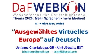 “Ausgewähltes Virtuelles
Europa”auf Deutsch
Johanna Chardaloupa, GR - Aimi Jõesalu, EST
johanna.gr@gmail.com - aimi58@gmail.com
5. - 7. März 2020, Online
 