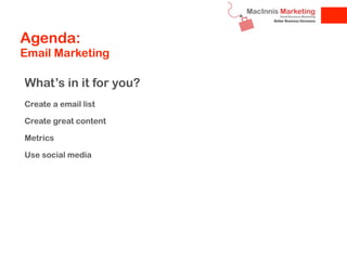 Agenda:
Email Marketing

What’s in it for you?
Create a email list

Create great content

Metrics

Use social media
 