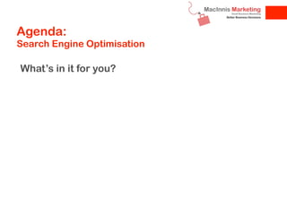 Agenda:
Search Engine Optimisation

What’s in it for you?
Get found online

Convert leads

Optimise your site in all searc...