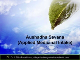 Aushadha Sevana
       (Applied Medicinal Intake)


Dr. K. Shiva Rama Prasad, at http://technoayurveda.wordpress.com/
 