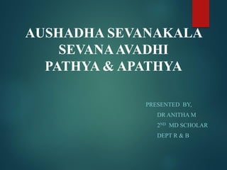 AUSHADHA SEVANAKALA
SEVANAAVADHI
PATHYA & APATHYA
PRESENTED BY,
DR ANITHA M
2ND MD SCHOLAR
DEPT R & B
 
