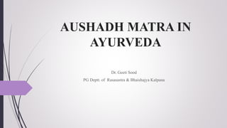 AUSHADH MATRA IN
AYURVEDA
Dr. Geeti Sood
PG Deptt. of Rasasastra & Bhaishajya Kalpana
 