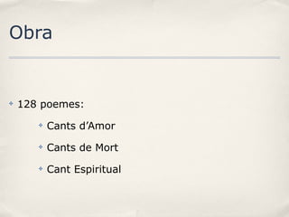 Obra

✤

128 poemes:
✤

Cants d’Amor

✤

Cants de Mort

✤

Cant Espiritual

 