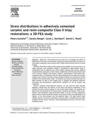 Stress distributions in adhesively cemented
ceramic and resin-composite Class II inlay
restorations: a 3D-FEA study
Pietro Ausielloa,*, Sandro Rengoa
, Carel L. Davidsonb
, David C. Wattsc
a
Department of Cariology, School of Dentistry, University of Naples ‘Federico II’,
Policlinico Ediﬁcio 14, Via Pansini 5, Naples 80131, Italy
b
University of Amsterdam, Amsterdam, The Netherlands
c
University of Manchester Dental School, Manchester, UK
Received 4 November 2003; received in revised form 13 April 2004; accepted 11 May 2004
KEYWORDS
Dental materials;
3D ﬁnite elements
analysis;
Occlusal loading;
Stress-distribution
simulation;
Class II MOD inlay
restorations;
Resin cements
Summary Objectives: The purpose of this study was to investigate the effect of
differences in the resin-cement elastic modulus on stress-transmission to ceramic or
resin-based composite inlay-restored Class II MOD cavities during vertical occlusal
loading.
Methods: Three ﬁnite-element (FE) models of Class II MOD cavity restorations in an
upper premolar were produced. Model A represented a glass–ceramic inlay in
combination with an adhesive and a high Young’s modulus resin-cement. Model B
represented the same glass–ceramic inlay in combination with the same adhesive and
a low Young’s modulus resin-cement. Model C represented a heat-cured resin-
composite inlay in combination with the same adhesive and the same low Young’s
modulus resin cement. Occlusal vertical loading of 400 N was simulated on the FE
models of the restored teeth. Ansyse FE software was used to compute the local von
Mises stresses for each of the models and to compare the observed maximum
intensities and distributions. Experimental validation of the FE models was
conducted.
Results: Complex biomechanical behavior of the restored teeth became
apparent, arising from the effects of the axial and lateral components of the
constant occlusal vertical loading. In the ceramic-inlay models, the greatest von
Mises stress was observed on the lateral walls, vestibular and lingual, of the cavity.
Indirect resin-composite inlays performed better in terms of stress dissipation.
Glass–ceramic inlays transferred stresses to the dental walls and, depending on its
rigidity, to the resin-cement and the adhesive layers. For high cement layer
modulus values, the ceramic restorations were not able to redistribute the stresses
properly into the cavity. However, stress-redistribution did occur with the resin-
composite inlays.
Dental Materials (2004) 20, 862–872
www.intl.elsevierhealth.com/journals/dema
0109-5641/$ - see front matter Q 2004 Academy of Dental Materials. Published by Elsevier Ltd. All rights reserved.
* Corresponding author. Tel.: C39-81-7462089; fax: C39-81-7462197.
E-mail address: pietausi@unina.it (P. Ausiello).
 