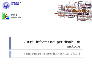ASPHI
Fondazione Onlus




                   Ausili informatici per disabilità
                                            motorie
                   Tecnologie per la disabilità – A.A. 2010/2011
 