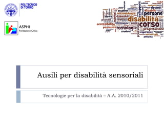 ASPHI
Fondazione Onlus




               Ausili per disabilità sensoriali

                   Tecnologie per la disabilità – A.A. 2010/2011
 