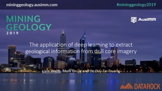 The application of deep learning to extract
geological information from drill core imagery
Liam Webb, Mark Grujic and Dr. Duy Tin Truong
 