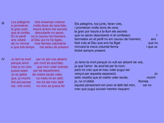 Els pelegrins, tos junts, faran vots,  i prometran molts dons de cera;  la gran por traurà a la llum els secrets  que no seran descoberts ni al confessor.  I tanmateix en el perill no em caureu de l’esment,  ans faré vots al Déu que ens ha lligat  que no minvarà la meva voluntat ferma  i que us tindré sempre present. Jo temo la mort perquè no vull ser absent de vós,  ja que l’amor  és anul·lat per la mort,  però no crec que el meu voler pugui ser  vençut per aquesta separació.  Jo estic recelós que el vostre voler escàs,  morint jo, no m’oblidi.  Només aquest pensament em pren el delit del món,  car no crec que pugui succeir mentre visquem: VIII VII Jo tem la mort      per no ser-vos absent, perquè amor      per mort és anul·lats; mas jo no creu      que mon voler sobrats pusca esser      per tal departiment. Jo só gelós      de vostre escás voler, que, jo morint,      no meta mi en oblit. Sol est pensar      me tol del món delit car, nós vivint,      no creu se pusca fer IV Los pelegrins      tots ensemps votaran e prometran      molts dons de cera fets; la gran paor      traurà al llum los secrets que al confés      descuberts no seran. En lo perill      no·m caureu de l'esment, ans votaré      al Déu qui·ns ha ligats, de no minvar      mes fermes voluntants e que tots temps      me sereu de present. III 
