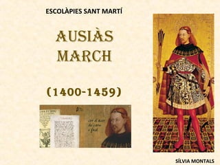 ESCOLÀPIES SANT MARTÍ

AUSIÀS
MARCH
(1400-1459)

SÍLVIA MONTALS

 