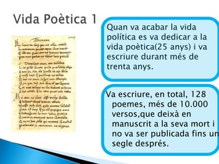    Quan va acabar la vida
    política es va dedicar a la
    vida poètica(25 anys) i va
    escriure durant més de
    trenta anys.


    Va escriure, en total, 128
     poemes, més de 10.000
     versos,que deixà en
     manuscrit a la seva mort i
     no va ser publicada fins un
     segle després.
 
