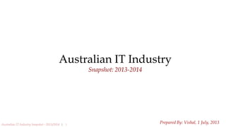 1Australian IT Industry Snapshot - 2013/2014 |
Australian IT Industry
Snapshot: 2013-2014
Prepared By: Vishal, 1 July, 2013
 