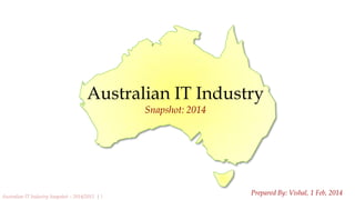 Australian IT Industry
Snapshot: 2014

Australian IT Industry Snapshot – 2014/2015 | 1

Prepared By: Vishal, 1 Feb, 2014

 